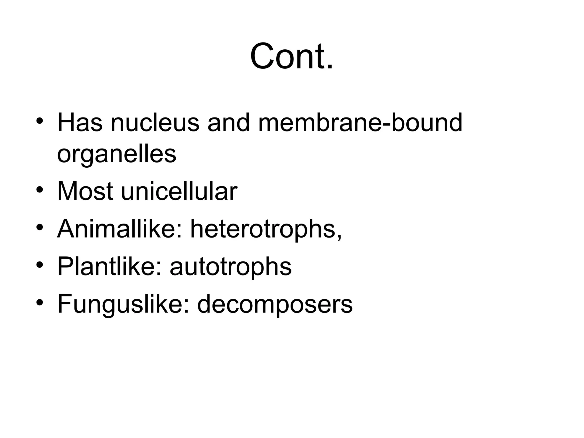 Cont.
• Has nucleus and membrane-bound
organelles
• Most unicellular
• Animallike: heterotrophs,
• Plantlike: autotrophs
• Funguslike: decomposers
 