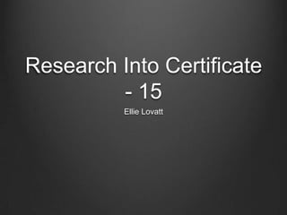 Research Into Certificate
- 15
Ellie Lovatt

 