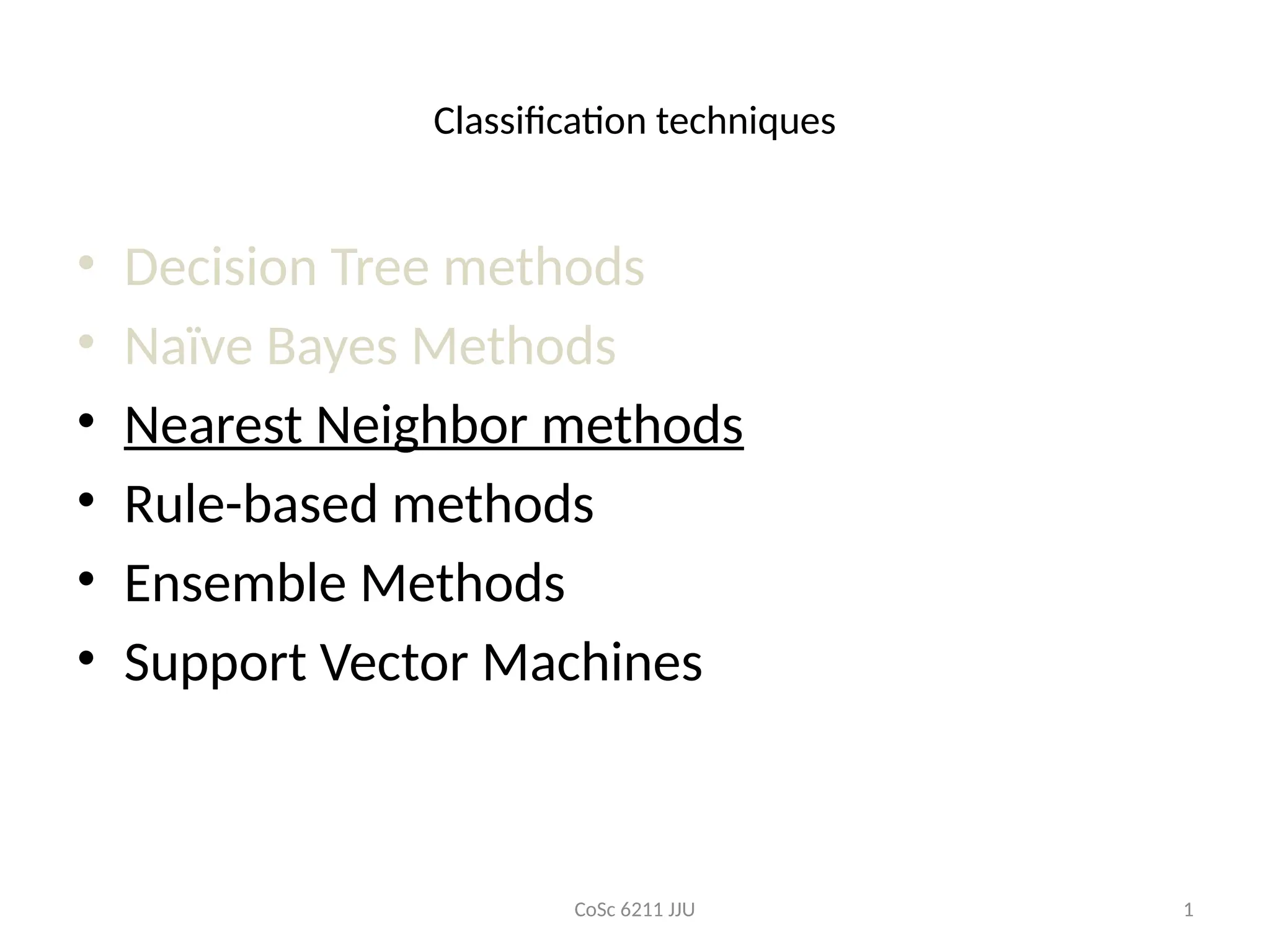 CoSc 6211 JJU 1
Classification techniques
• Decision Tree methods
• Naïve Bayes Methods
• Nearest Neighbor methods
• Rule-based methods
• Ensemble Methods
• Support Vector Machines
 