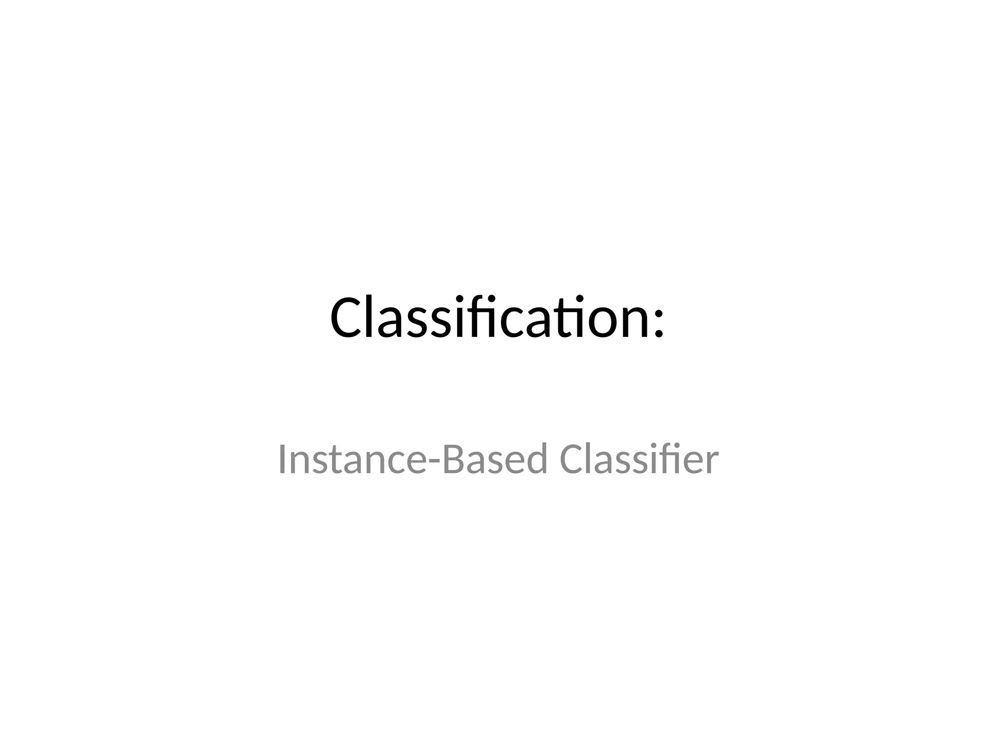 Classification:
Instance-Based Classifier
 