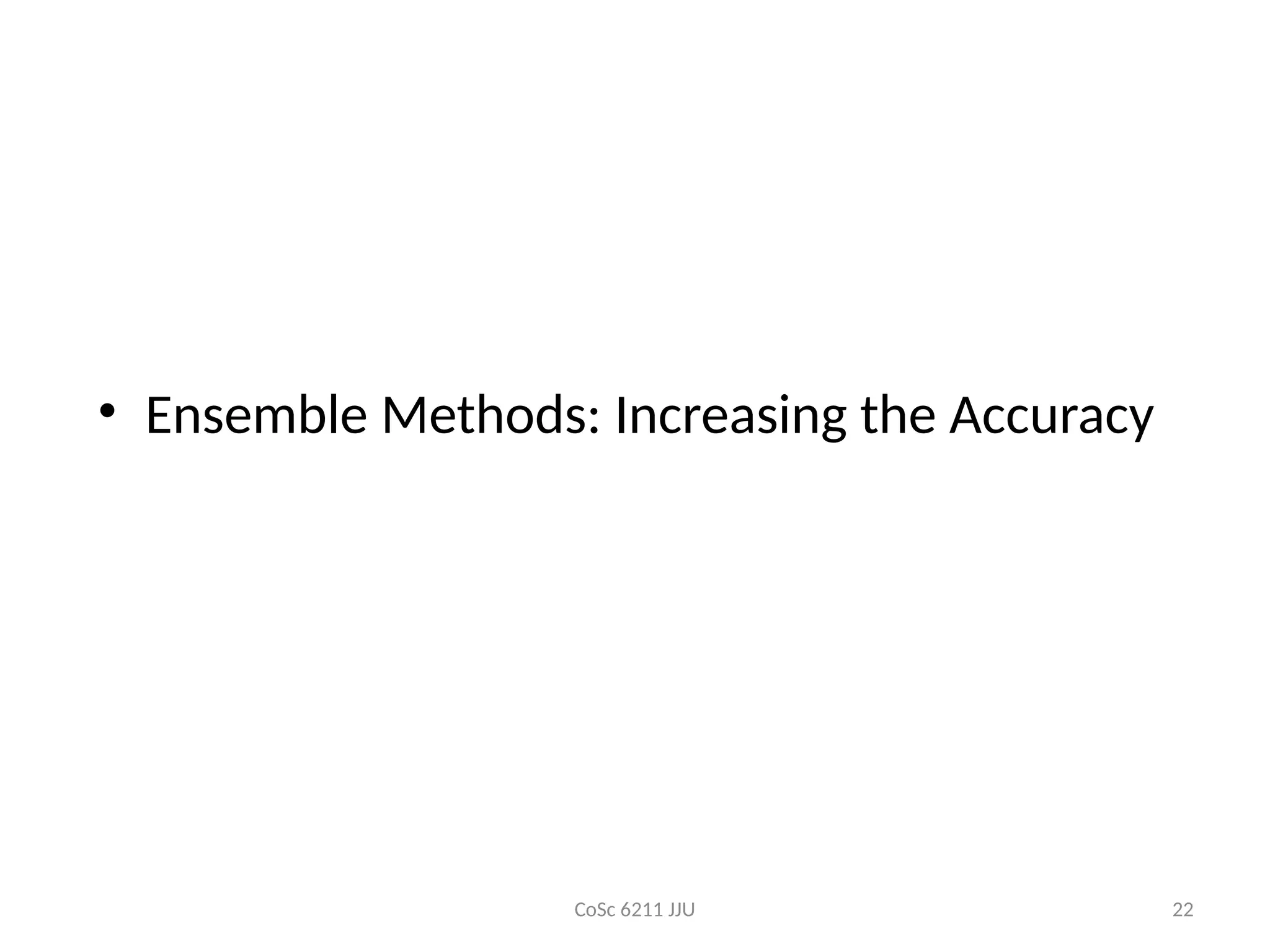 CoSc 6211 JJU 22
• Ensemble Methods: Increasing the Accuracy
 