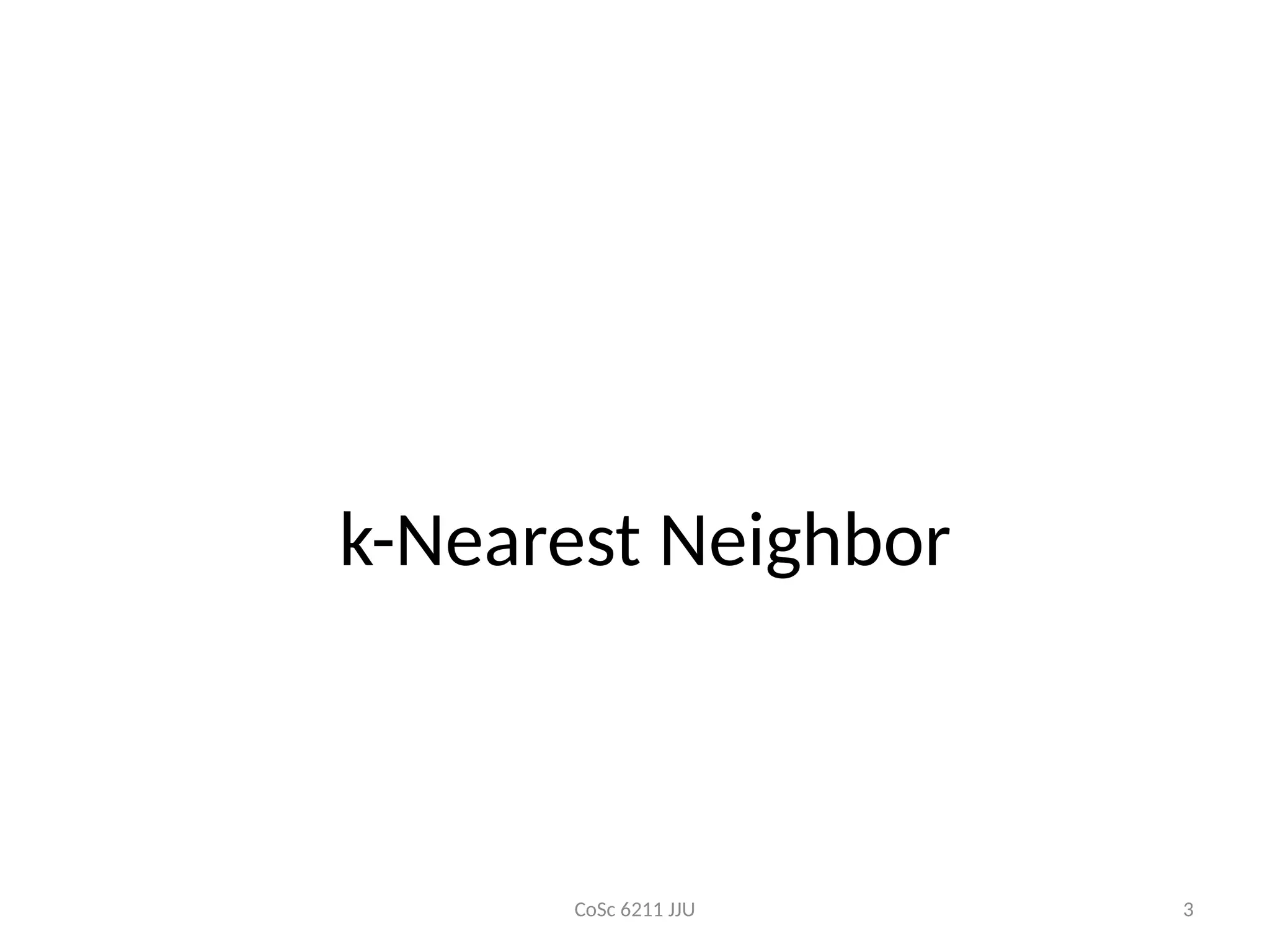 CoSc 6211 JJU 3
k-Nearest Neighbor
 