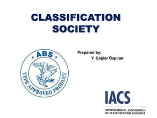 CLASSIFICATION
   SOCIETY

       Prepared by:
              Y. Çağlar Özpınar
 