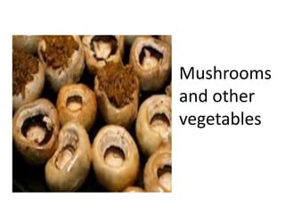 Mushrooms
and other
vegetables
 