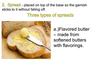 - placed on top of the base so the garnish
sticks to it without falling off.
a.)Flavored butter
– made from
softened butters
with flavorings.
 