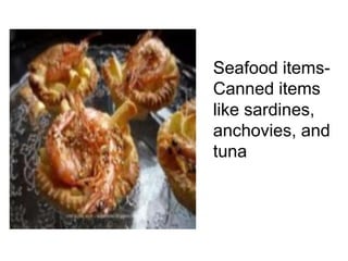 Seafood items-
Canned items
like sardines,
anchovies, and
tuna
 