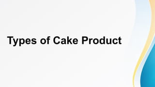 Types of Cake Product
 