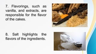 7. Flavorings, such as
vanilla, and extracts, are
responsible for the flavor
of the cakes.
8. Salt highlights the
flavors of the ingredients.
 