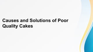 Causes and Solutions of Poor
Quality Cakes
 