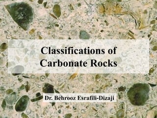 Classifications of
Carbonate Rocks
Dr. Behrooz Esrafili-Dizaji
 