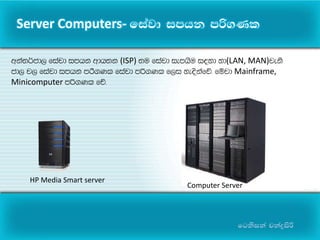 fgksika pkaøisß
HP Media Smart server
Computer Server
Server Computers- fiajd imhk mß.Kl
wka;¾cd, fiajd imhk wdh;k (ISP) ;u fiajd iemhSu i|yd yd(LAN, MAN)jeks
cd, j, fiajd imhk mrs.Kl fiajd mß.Kl f,i ye|skafõ' fïjd Mainframe,
Minicomputer mß.Kl fõ'
 