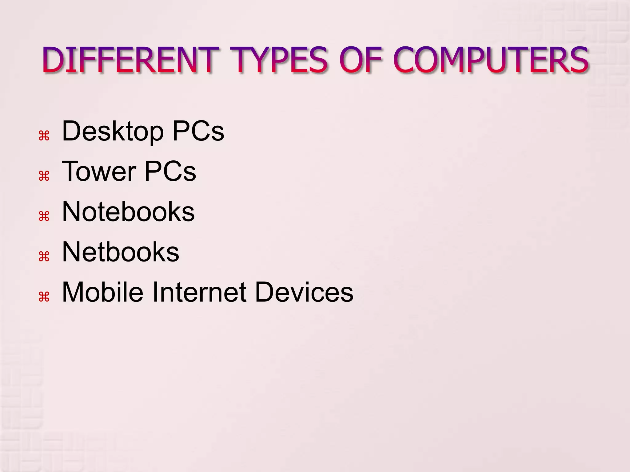  Desktop PCs
 Tower PCs
 Notebooks
 Netbooks
 Mobile Internet Devices
 