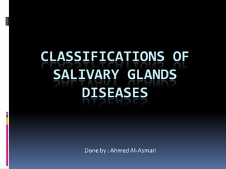 CLASSIFICATIONS OF
 SALIVARY GLANDS
     DISEASES


     Done by : Ahmed Al-Asmari
 