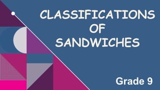 CLASSIFICATIONS
OF
SANDWICHES
Grade 9
 