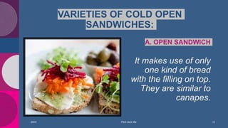 VARIETIES OF COLD OPEN
SANDWICHES:
20XX
A. OPEN SANDWICH
It makes use of only
one kind of bread
with the filling on top.
T...