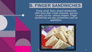 B. FINGER SANDWICHES
These small, fancy closed sandwiches
often have their crusts removed, and are
usually cut into variou...