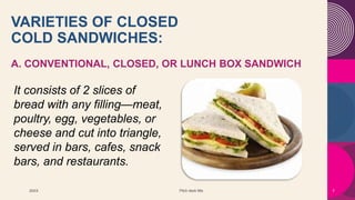 VARIETIES OF CLOSED
COLD SANDWICHES:
A. CONVENTIONAL, CLOSED, OR LUNCH BOX SANDWICH
20XX Pitch deck title 7
It consists of...