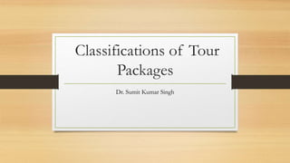 Classifications of Tour
Packages
Dr. Sumit Kumar Singh
 