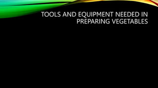 TOOLS AND EQUIPMENT NEEDED IN
PREPARING VEGETABLES
 