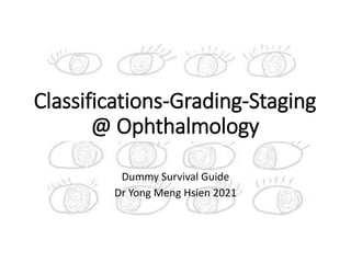 Classifications-Grading-Staging
@ Ophthalmology
Dummy Survival Guide
Dr Yong Meng Hsien 2021
 