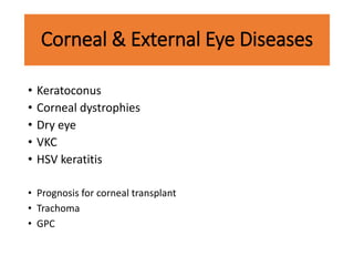 Corneal & External Eye Diseases
• Keratoconus
• Corneal dystrophies
• Dry eye
• VKC
• HSV keratitis
• Prognosis for corneal transplant
• Trachoma
• GPC
 