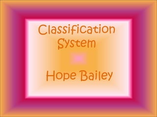 Classification
System
Hope Bailey
 