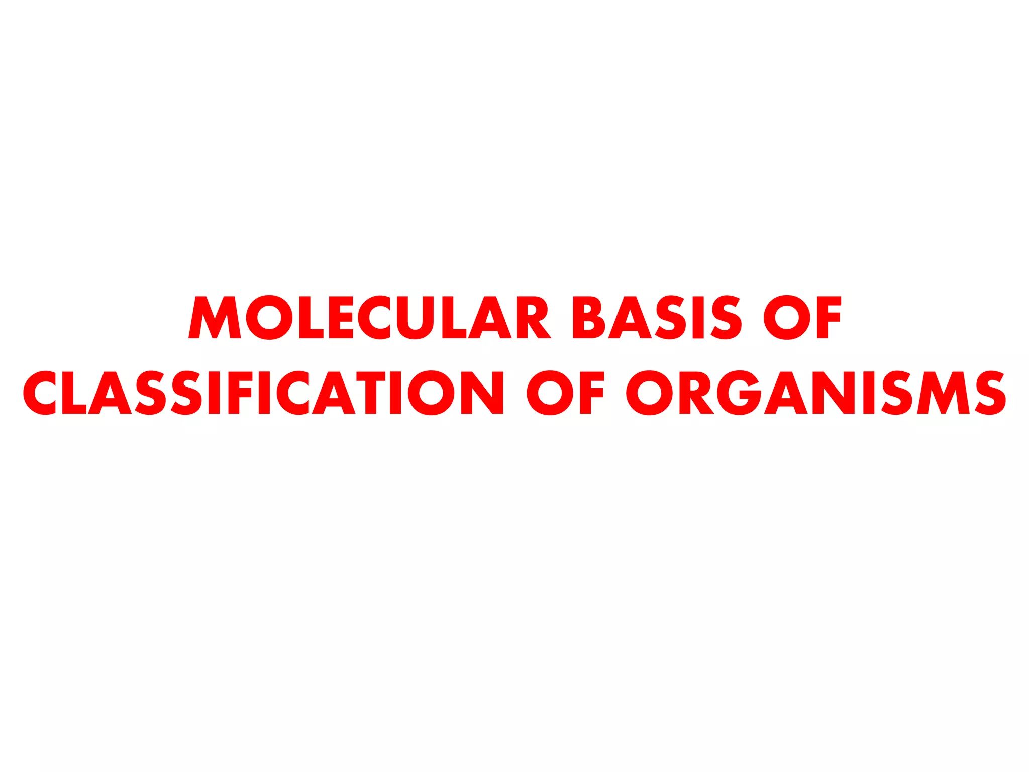 MOLECULAR BASIS OF
CLASSIFICATION OF ORGANISMS
 