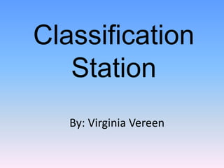 ClassificationStation By: Virginia Vereen 