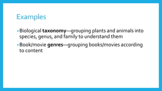 Examples 
•Biological taxonomy—grouping plants and animals into 
species, genus, and family to understand them 
•Book/movie genres—grouping books/movies according 
to content 
 