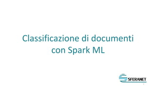 Classificazione di documenti
con Spark ML
1
 