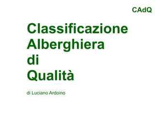 CAdQ 
Come unire 
Classificazione 
Alberghiera 
di 
Qualità e 
recensioni 
di Luciano Ardoino 
 