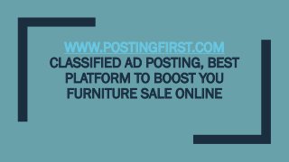 WWW.POSTINGFIRST.COM
CLASSIFIED AD POSTING, BEST
PLATFORM TO BOOST YOU
FURNITURE SALE ONLINE
 