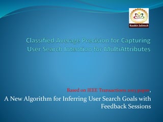 Based on IEEE Transactions 2013 paper, 
A New Algorithm for Inferring User Search Goals with 
Feedback Sessions 
 