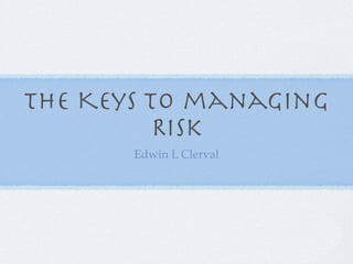 The Keys to managing
          Risk
       Edwin L Clerval
 
