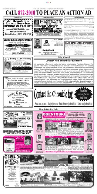 CMYK




CASS CITY, MICHIGAN                                                                                  CASS CITY CHRONICLE - WEDNESDAY, MARCH 7, 2012                                                                                                       PAGE THIRTEEN



    CALL 872-2010 TO PLACE AN ACTION AD                                                                                    Automotive                                                                                       Help Wanted
                                 Services
                                                                                                                                                                                             SALES HELP wanted – Part-time, holiday pay & bonus.
     de Beaubien                                                                                                                                                                             Experience preferred/training available. Call 2-4 p.m., 872-
                                                                                                                                                                                             5584.                                              11-2-15-4
     Lawn Service                                                                                                                   BAD AXE
 SPRING CLEAN UP!                                                                                                Don& Ouvry
                                                                                                                  New Used Cars
                                                                                                                                                                                             LOOKING FOR part-time seamstress for Alley Cats Clothing.
                                                                                                                                                                                             Call 872-1185.                                 11-2-15-4
              • Thatching • Rolling
      • Aeration • Edge sidewalks & curbs                                                             2010 Pontiac Vibe
                                                                                                           *LOW MILES, LOADED*

       FREE ESTIMATES                                                                                          $13,900                                                                       ACCEPTING APPLICATIONS for loan document controller
                                                                                                                                                                                             position in Bad Axe area. Be part of a successful community
                                                                                                       “I can find you exactly what you’re looking for!”                                     bank. High school diploma or equivalent is the minimum edu-
  CALL Blaine - (989) 670-6700                                                                            Call Don for lease specials on NEW vehicles &                                      cation required and previous experience a plus. Applications
                                                                                        8-3-7-tf         more details on USED vehicles at (989) 269-6401.
                                                                                                                                                                                             available at any office of Signature Bank or at www.signature-
                                                                                                                                                                                             bankmi.com. Send completed application and resume to:
                                                                                                                                                                                             Human Resources, 1 E. Huron Ave., Bad Axe, MI 48413. EOE
                                                                                                                                                            JEFF SWEAT                       M/F/V/D.                                              11-3-7-1
                                                                                                                                                     jeff.sweat@BellWasik.com
                6426 E. Cass City Rd., Cass City                                                                                                                  (888) 850-4768
                                                                                                                                                                  (989) 673-6126
                                                                                                                                                            Cell: (989) 928-4932
                                                                                                                                                                                                 PART-TIME SALES POSITION
                         Camp Firewood                                                                                                                      Fax: (989) 673-2004
                                                                                                                                                                                                 The Cass City Chronicle is looking for a person to sell print adver-
                                                                                                                                                                                               tising for our locally-owned publication.
                         at a FAIR PRICE                                                                                                                                                         Must be self-motivated and customer oriented. Media sales experi-
                                                                                                                                                                                               ence a plus, but will train the right person.
    All Makes & Models                                  REASONABLE RATES!
   30 Years of Experience                                Lawnmowers • Riders
                                                                                                                                                                                                                     If interested, send a resume & cover to:
    All Work Guaranteed                                  Trimmers • Rototillers
                                                       Chainsaws • Snowthrowers
                                                                                                                         Bell-Wasik                                                                                            Cass City Chronicle
                                                                                                                                                                                                                                 Attn.: Publisher
                                                                                                                M-24 & Frank Street • Caro, MI 48723
   Pick-up and
delivery available       (989) 872-3866                                   Mon.-Fri. 8-5 p.m.
                                                                            Sat. 9-4 p.m.                            www.BellWasik.com                                          8-1-18-tf
                                                                                                                                                                                                                                    P.O. Box 115
                                                                                                                                                                                                                               Cass City, MI 48726                  11-2-22-tf




  Joe’s
                                                                                                                                                                           Help Wanted
                  Heating & Air Conditioning
                                     (Joe Howard, Inc.)
                         Call an Experienced
                                                                                                                                  Director, Hills and Dales Foundation
                          Serviceman for all
                          your heating & air
                         conditioning needs                                                           We are seeking a Community Leader who desires to serve as our Foundation Director. This
                               May the “Luck” of the Irish be yours!                                  position will assist our Foundation Board seek alternative sources of resources and capital to
                               Fast, Friendly, Honest &                                               augment the high quality and caliber of care that the Hills and Dales community has come to
                                Dependable Service!                                                   expect. Responsibilities include: overseeing staff; securing individual, private and community
                                      Call Joe for details at                                         support for the Hills and Dales Foundation; as well as numerous marketing activities and pro-
                                   989-635-3251 or 989-550-7328
   Joe Howard                          Licensed & Insured with 35 Years of Experience                 grams that serve to fulfill the mission and vision of Hills and Dales Hospital. This position will
                                                                                                      initially encompass three days per week, with combined responsibilities in both marketing and
                                                                                                      foundation development, which is expected to contribute to the position transitioning into full
                                                                                                      time at a future date. The position will report to the Chief Executive Officer and the Hills and
                                                                                                      Dales Foundation Chair, respectively. For further information, please forward your interest and
                                                                                                      resume to Thomas Bardwell, Vice President of HROD, Hills and Dales General Hospital, by
                                                                                                      email at tbardwell@hillsanddales.com or call (989) 912-6329 for further information. EOE
                                                                                                                                                                                                                                                                     11-3-7-1




                                                                    Pick up/Drop off Service




                                                                                         8-2-15-tf



                                                                                                                 Real Estate For Sale
                                                        JEAN BOARD                                                                                                                                      Caro (989) 673-7777
                                                               (989) 872-8520
                                                               (989) 233-5882                                                                                                                         Kingston (989) 683-8888
    6451 Main St., Cass City                    E-mail: board@speednetllc.com                                                                                                                         Cass City (989) 872-4377
                                                                                                                                                                                                    www.osentoskirealestate.com
“WHAT ARE YOU WAITING FOR?”                                                                                                      S e r v i n g t h e c o m m u n i t y f o r 4 0 ye a r s
                                         • 5 ACRES                                                     Lola Osentoski Flores                                                                                                                                 Evan Osentoski
                                         • POND                                                          989-551-3577                         NE W!!                             REDUCED!!                                      SO L D ! !                  989-551-6600
                                         • 3 BEDROOMS; 2.5 BATHS
                                         • 2,200 SQUARE FEET
                                         • FULL UNFINISHED BASEMENT
                                         • $229,000.00                                                                                                                     Well maintained home in Caro. Lo-
                                                                                                                                                                           cated near the hospital and HS. This       3 C’s... Cute, Comfortable, Corner Lot.
                                                                                                                                                                           home is ready to be moved into. It         This home is just waiting for you to take
                                                                                                                                                                           features 3 bedrooms, attached               a look. 2 bedrooms, with a 3rd in the
                                                                                                                                 Great location, 3 miles from Mar-         garage with carport attached to the         lower level. It has a large breezeway Connie Osentoski
                                                                                                         Barb Osentoski                                                    front of it. The full basement could
                                                                                                                                 lette. 4 bedroom home, 1.5 bath.          easily be finished off. Partial dropped    in knotty pine, kitchen offers plenty of 989-551-4695
                                                                                                         989-550-7700            Sound, solid home. It has a large         ceilings already exist. Nice sized         cabinet space. Spacious living room,
                                                                                                                                 48’x48’ pole building for good            rooms and backyard. Come take a            Lower level has a natural fireplace to
                                                                                                                                 storage. Needs some work. Call            look! Buyers must be pre-qualified         cozy up to in the winter months as well
                                                                                                                                                                           or have POFs. Sellers offering a 2-        as a half bath. Call today to see this
                                                                                                                                 for a personal showing. MR-146            year limited home warranty. CT-919         cute, comfortable home. CCT-478
 Serving the community for 40 years                                                                                                          SOLD!!                                  NEW!!                                       N EW ! !


                                     Barbara                                                                                                                                                                                                               Martin Osentoski
                                    Osentoski                                                             Roger Pohlod                                                                                                                                    989-872-3252 or
                                     Multi-Million                                                       989-551-0505                                                                                                                                      989-550-3400
    NEW LISTING!
       Cass City                    Dollar Producer
                                                                                                                                                                           Large home in the country. Bring some 2-3 bedroom home located in Caro.
            (rural)
                                   www.barbosentoski.com                                                                         Large 5 bedroom home on 40 acres          paint brushes and be creative. Needs This would make a great rental
     3 bedrooms                    528 N. State St., Caro, MI 48723                                                             available in the Carsonville-Port
                                                                                                                                 Sanilac area. House sets way back         some TLC. It has over 2 acres on home. It sets on a .65 acre parcel,
   2 baths  1-story                                                                                                                                                      paved road. 3 bedroom home. 1 bed- has a garage, storage shed and
     1,848 sq. ft.                                  (989) 550-7700                                                              off the road. Needs work, but priced
                                                                                                                                 to sell. All offers must be accom-
                                                                                                                                 panied with a pre-qualification letter.
                                                                                                                                                                           room is on the first floor. Call to see basement. Cash Only Buyers. Call
                                                                                                                                                                           today. It would make a good investment for details and showing instructions.
      $184,900                                                                                                                                                CPS-119      for rental. MI180                                                    CT-921
                                                                                                                                                                                                                                                            David Osentoski
                                                                                                        Tavis Osentoski
    RMLS Listing 038-12-0008
                                                                                                        989-551-2010              We’ve been busy! Call us for all your Real Estate needs!                                                                  989-551-7000



                                                                                                                                                                                                                        PRICE
                                                                                                                                                                                                                      REDUCED!




                                                     INVESTMENT OPPORTUNITY! 28-unit apartment building just                                               PRICE                                          JUST A FEW minutes walk to schools and shopping. This 2 -
                                                     north of downtown Bad Axe. Close to schools and shopping. CASS CITY COUNTRY - 8 acres              REDUCED!                                          story, 4 bedroom home has 2 1/2 baths, extra large kitchen
  1-877-855-2248                                     Twenty 2-bedrooms and eight 1-bedrooms that all have gas in Elkland Township with frontage on 2                                                      and dining area, formal living room, family room with fireplace,
         • Cass City                                 heat and central air. Buildings have basements with storage roads. Could be used for recreation or possible building site.                           nice high basement and a 2-car plus garage on an extra large
        989-872-2248                                 units and coin laundry. Call today! COM                     Come and take a look to see how it will work for you. A626                               lot. Priced to sell! Call today for your personal viewing. CC
            • Caro
        989-673-2555
          • Caseville                                              PRICE
        989-856-8999                                             REDUCED!
          • Bad Axe
        989-269-6977
      kellyco@avci.net
          WEBSITE:
    www.realestate-mls.com
                                                                                                                                                                                             ENJOY THE COMFORTS of this well kept 4 bedroom home, fea-
                                                                                                                                                                                             turing central air, double hung windows, newer natural gas effi-
                                                        GREAT FAMILY home in Cass City. Large rooms, nice                      GREAT LOCATION - Car wash business plus a home and 2 ciency furnace, (2) 1 1/2 car garages and fenced in backyard.
   RMLS                          Equal Housing
                                                       woodwork, basement and garage. TCC1508                                  rental units and pole barn. Call for all the details. COM1147 This home is move-in ready! TCC1621
                                  Opportunity
 