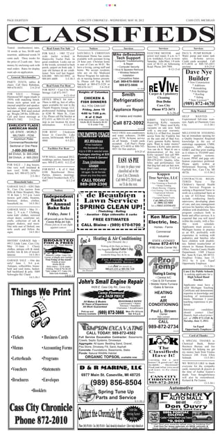 CMYK




PAGE EIGHTEEN                                                             CASS CITY CHRONICLE - WEDNESDAY, MAY 30, 2012                                                                                                       CASS CITY, MICHIGAN




Transit (nonbusiness) rates,             Real Estate For Sale                         Notices                                                   Services                                     Services                                  Services
10 words or less, $4.00 each
                                     FOR SALE – 1985 72’x14’              SATCHELL’S CHRISTIAN                                                                                   ELECTRIC MOTOR            and            PAUL’S PUMP REPAIR -
insertion; additional words 10
                                     wide trailer w/shed in               Retirement Home has rooms                      Mike deBeaubien                                         power tool repair, 8 a.m. to 5           Water pump and water tank
cents each. Three weeks for          Huntsville Trailer Park. In          available with assistant living                 Tech Support                                           p.m. weekdays, 8 a.m. to noon            sales.    In-home service.
the price of 2-cash rate. Save       good condition. Looks out on         24 hour care. Christian home                    • Computer Troubleshooting                             Saturday. John Blair, 1/8 mile           Credit cards accepted. Call
money by enclosing cash with         to the woods, screened in back       is east of Caro on M-81. We                                & Repair                                    west of M-53 on Sebewaing                673-4850 or 800-745-4851
                                     porch, carport on front side. 3      have a loving, caring staff and                     • Computer Security                                Road. Phone 269-7909.                    anytime.           8-9-25-tf
mail orders. Rates for display                                                                                                                                                                       8-12-13-tf
                                                                                                                                                                                                                             Dave Nye
                                     year old furnace & air condi-        home. We accept residents                       • Virus & Spyware Removal
want ads on application.             tioner. New roof last August.        who are on the Medicaid                               • Wireless Network
                                     $20,000. 989-545-9992 or             Waiver Program for individu-                              Installation
   General Merchandise
PARTY TENTS, tables &
                                     989-891-6809.        3-5-30-3        als in nursing homes present-
                                                                          ly. Please call Peg & Bill
                                                                                                                               • Competitive Rates
                                                                                                                           Call: 989-670-5606 or
                                                                                                                                                                                                                              Builder
                                                                                                                                                                                                                              * New Construction
chairs. Call Dave Rabideau,                                               Satchell at 989-673-3329 or                          989-872-5606                                                                                        * Additions
                                         Real Estate For Rent             989-670-1617.        5-4-18-tf
989-670-4433.      2-4-25-tf                                                                                                                                        8-1-16-tf                                                     * Remodeling

                                                                                                                                                                                  Carpet & Upholstery
                                     FOR RENT - Cass City Mini
                                     Storage. Call 872-3917.               Knights of Columbus                                                                                                                                   * Pole Buildings
                                                                                                                             Smith
                                                                                                                                                                                       Cleaning
FOR SALE – Vintage                                                                                                                                                                                                                  * Roofing
                                                          4-12-10-tf
Hammond M3 organ (made in                                                                                                                                                                                                            * Siding
                                                                               CHICKEN &
                                                                                                                          Refrigeration                                               Don Dohn
1959) with matching bench.           OFFICE SPACE for rent -                                                                                                                                                                    * State Licensed *
                                                                             FISH DINNERS
                                                                                                                                                                                       Cass City
                                     There is 680 sq. feet of office
Home style spinet with an
internal amplifier and speaker.      space available for rent in the                                                                                                                                                       (989) 872-4670
                                                                                                                                                                                   Phone 872-3471
                                                                             ALL YOU CAN EAT                                                         and                                                                                           8-8-10-tf
Includes original paperwork          Thumb Property Group, LLC
                                                                              Friday, June 15                             Appliance Repair
                                                                                                                                                                                              8-3-28-tf
and manual. Will need picked         professional building located                                                                                                                                                                Help Wanted




                                                                          UNLIMITED USAGE
up. Weighs 249 lbs. $200 obo.        at 6240 W. Main St., Cass               4:00 to 7:00 p.m.
Call and leave message at            City. Please call Pat Stecker at           K of C Hall                                   All makes and models                                                               HELP       WANTED          –
989-671-7482.        2-5-23-nc       872-4351 or 989-551-8173 or           6106 Beechwood Dr, Cass City                                                                          KIRBY        VACUUMS          - Experienced full-time wait-

 EHRLICH’S FLAGS
                                     stop in our location for more
                                     information.         4-12-21-tf
                                                                            Adults $8.00 Students $4.00
                                                                                    10 & under Free                      Call 872-3092                                           Repairing Kirby vacuums ress. Apply at Charmont, Cass
                                                                                                                                                                                 since 1977. Many used Kirby City.                  11-5-30-1
                                                                                                     5-5-23-tf
 AMERICAN MADE                                                                                                                                                      8-3-15-tf    vacuums on sale now. Sold
                                                                                                                                                                                 with a one-year warranty.
   US -STATE - WORLD                 FOR RENT – 2-bedroom                                                               SALT FREE iron conditioners                              Kirby Co. of Bad Axe, located MILLENNIUM STEERING
    MILITARY - POW                   house in Caseville. Lake                                                           and water softeners, 24,000                              across from the Franklin Inn has an immediate opening for
                                                                                 M3 Wireless
                                     access, $450/month. 989-872-                                                       grain, $750. In-home service                             on the east end of Bad Axe. a Quality Inspector. Required
     Aluminum Poles
                                     4868.               4-5-23-3                                                       on all brands. Credit cards
                                                                                 Free Installation
  Commercial/Residential                                                                                                                                                         Carry genuine Kirby factory knowledge in the use of
                                                                                                                        accepted. Call Paul’s Pump                               parts. Want to make money? metrology equipment, CMM,
                                                                               No Bandwidth Caps
  Sectional or One Piece                                                                                                Repair, 673-4850 or 800-745-                             Become a Kirby sales person. computers, SPC charting,
                                                                           Up to 6 MB in selected areas
                                          Facilities For Rent                                                           4851 for free analysis.                                  You can do it. Want to see a GD&T, and blue print reading
    1-800-369-8882
                                                                          Packages starting at $25
                                                                                                                                             8-9-25-tf                           demonstration of the new as it relates to TS16949 auto-

                                                                            Locally Owned & Operated
 Bill Ehrlich, Sr. 665-2568                                                                                                                                                      Kirby vacuum? Just call 989- motive quality systems.
                                     VFW HALL, renovated 2012,                                                                                                                   269-7562, 989-551-7562 or Layout, PPAP, and gage cali-
                                                                                                                                    EASY AS PIE
 Bill Ehrlich, Jr. 665-2503
                                                                               True Unlimited
                         2-4-16-tf   weddings, parties, funeral din-                                                                                                             989-479-6543. Quality, relia- bration experience preferred.

                                                                                   Usage
                                     ners. 989-872-4933. 4-2-22-tf                                                                                                               bility and performance. Get Please apply within at
FOR SALE – 2 dog houses.
                                                                             Never get another overage
                                                                                                                                                                                 that dog hair and cat hair now. Millennium Steering, 6285
One very well insulated &                                                                                                      It’s easy to place your


                                                                             CALL TODAY
                                                                                                                                                                                 Don’t wait.           8-12-8-tf
                                                                              bill again. So let the kids
new roof, $100. Smaller FOR RENT - K of C Hall,                                                                                  classified ad in the                                                            Garfield Ave., Cass City, MI

                                                                             stream any time they want.


                                                                            989-269-2306
house, $45. 989-872-2479.    6106 Beechwood Drive.                                                                                                                                                               48726.             11-5-30-2
                    2-5-30-1 Parties, dinners, meetings.                                                                        Cass City Chronicle.                                   Kappen
                             Call Daryl Iwankovitsch, 872-                                                                                                                        Tree Service, LLC                       CONTRACTUAL REGIS-
      Household Sales
                             4667.                4-1-2-tf                                                                     Call 989-872-2010 and                                         Cass City                    TERED Nurse – The
                                                                                                     5-5-9-4
                                                                                                                                  we’ll do the rest.                                • Tree Trimming or Removals
                                                                                                                                                                                           • Stump Grinding               Children’s Special Health



                                                                                de Beaubien
GARAGE SALE – 6201 Dale                                                                                                                                                                                                   Care Services Program is
                                                                                                                                                                                     • Brush Mowing / Chipping
St., Cass City (across from                      Notices                                                                                                                                                                  seeking a Registered Nurse to

                                      Independent
                                                                                                                                                                                    • Lot Clearing • Tree Moving




                                                                                Lawn Service
Hills & Dales Hospital). May                                                                                                                                                            • Experienced Arborists           work on a contractual basis at

                                          Bank’s
31 & June 1, 9-5 p.m. Lawn                                                                                                                                                                   • Fully Insured              a rate of $32/hour. Duties



                                                                            SPRING CLEAN UP!
mower, golf clubs, firearms,                                                                                                                                                          • Equipped Bucket Trucks


                                       6 th Annual
                                                                                                                                                                                                                          include conducting family
furniture, dishes, clothes,                                                                                                                                                           Call (989) 673-5313                 interviews, developing plans

                                        Bake Sale
household, etc.    14-5-30-1                                                                                                                                                           or (800) 322-5684
                                                                                                                                                                                                                          of care, and case management
                                                                                                                                                                                    for a FREE ESTIMATE
                                                                                                                                                                                                                          services for families who have
                                                                                         • Thatching • Rolling
                                                                                                                                                                                                              8-6-25-tf



                                          Friday, June 1
GARAGE SALE – May 31 -                                                                                                                                                                                                    children with disabilities. This
                                                                                 • Aeration • Edge sidewalks & curbs
June 2, 9 a.m.-? Clothing,                                                                                                                                                                                                program conducts both in

                                                                                  FREE ESTIMATES
                                                                                                                                                                                   Ken Martin
some kids’ clothes, mirrored                                                                                                                                                                                              home and office services. It is
closet doors, comforter set,          All proceeds go to Tuscola                                                                                                                                                          expected that you will travel
                                        County Relay for Life.
                                                                             CALL Blaine - (989) 670-6700
crafts, collection of salt &
pepper shakers, and more.             Please join us in our fight
                                                                                                                                                                                  Electric, Inc.                          within the county, with a flex-
                                                                                                                                                                                                                          ible      work        schedule.
One mile east of Deford, one                against cancer.                                                                                                       8-3-7-tf




                                                                             Joe’s
                                                                                                                                                                                        Homes - Farms                     Applicants must possess a
mile south and follow the                                      5-5-30-1                                                                                                                                                   Michigan license to practice


                                                                                            Heating & Air Conditioning
signs.              14-5-30-1                                                                                                                                                             Commercial                      as an RN, preferably with
                                                                                                                                                                                            Industrial                    experience in working with
                                                                                                                                                                                                                          pediatrics and families who
SISTERS’ GARAGE Sale –                                                                                      (Joe Howard, Inc.)                                                        STATE LICENSED                      have children with disabili-
4913 Linda Lane, Cass City.                                                                                                                                                      Phone 872-4114
                                                                                                   Wishing all the Dads out there a
                                                                                                                                                                                                                          ties. Submit resume/letter of

                                                                                                very huggable, Special Father’s Day.
                                      All you can eat ~ Public Welcome
May 31-June 1. Classy                                                                                                                                                              4180 Hurds Corner Rd.                  interest to: Human Resource
clothes, antique crib & stand,                                                                                                                                                                                            Office, Tuscola County Health
                                                                                                        Remembering all of the
                                        Dinner 4:30 to 6:30 p.m.                                                                                                                                             8-8-10-tf
stroller, lots & lots of miscel-                                                                                                                                                                                          Department, 1309 Cleaver
laneous               14-5-30-1         Masonic Lodge, Cass City                                   wonderful things they do for us.                                                                                       Rd., Suite B, Caro, MI 48723.
                                                                                                    Fast, Friendly, Honest &
                                       Corner of Maple and Garfield                                                                                                                                                       Deadline: Friday, June 15,
                                                                                                     Dependable Service!
GARAGE SALE – One day                   First Friday of the month                                                                                                                                                         2012 by 4 p.m. Equal

                                                                                                             Call Joe for details at
                                               Tickets at door
only! June 1, 9-6 p.m.                          Adults $8.00                                                                                                                                                              Opportunity Employer.

                                                                                                         989-635-3251 or 989-550-7328
Antiques, collectibles, house-           Kid’s menu - 12 & under                                                                                                                                                                               11-5-30-1
                                                                               Joe Howard                                                                                                                                  Cass City Public Schools
hold and yard items, basket-             Hotdog, Fries & Pie $2.00
                                                                                                                 Licensed & Insured with 35 Years of Experience


                                                                                                                                                                                                                           is seeking applicants for a
ball backboard & pole. 5089             Tyler Lodge 317, Cass City

                                                                                                                                                                                                                               High School Band
                                            Take-outs Available
Schwegler Rd. Chard.                                          5-8-31-tf

                                                                                                                                                                                                                                    Teacher.
                    14-5-30-1                                                                                                                                                           • Central A/C
                                                                                                                                                                                    • Gas & Oil Furnaces
                                                                                                                                                                                                                           Applicants must have a


                                                                                                Camp Firewood
                                                                                                                                                                                  • Mobile Home Furnace
                                                                                        6426 E. Cass City Rd., Cass City                                                                                                   valid Michigan Teaching


                                                                                                at a FAIR PRICE
                                                                                                                                                                                      •Sales & Service
                                                                                                                                                                                                                           Certificate and demonstrate
                                                                                                                                                                                        HEATING                            expertise in knowledge and
                                                                                                                                                                                                                           teaching of instrumental
                                                                                                                                                                                                                           music. Minimum 3 years
                                                                                                                                                                                                and
                                                                               All Makes & Models                                 REASONABLE RATES!                                   AIR                                  teaching experience is pre-
                                                                                                                                   Lawnmowers • Riders
                                                                              30 Years of Experience
                                                                                                                                   Trimmers • Rototillers                         CONDITIONING                             ferred.
                                                                               All Work Guaranteed

                                                                                                (989) 872-3866
                                                                                                                                 Chainsaws • Snowthrowers
                                                                                                                                                                                                                           Interested       candidates
                                                                              Pick-up and
                                                                           delivery available
                                                                                                                                                    Mon.-Fri. 8-5 p.m.
                                                                                                                                                      Sat. 9-4 p.m.
                                                                                                                                                                                    Paul L. Brown                          should     contact    Chad
                                                                                                                                                                                              Owner                        Daniels, high school princi-
                                                                                                                                                                                                                           pal, at (989) 872-2148 by
                                                                                                                                                                                          State Licensed

                                                                                                                                                                                                                           Tuesday, June 5, 2012.
                                                                                                                                                                                  24 HOUR EMERGENCY SERVICE
                                                                                                                                                                                             CALL
                                                                                                                                                                                                                                 An Equal
                                                                                                                                                                                                                                                     11-5-30-1




                                                                                                                                                                                  989-872-2734                              Opportunity Employer
                                                                                   CALL TODAY: 989-872-4502
                                                                                                                                                                                                              8-5-3-tf


                                                                           Full Service Excavation Contractor: Basements,
                                                                                                                                                                                                                                 Card of Thanks
                                                                           Crawls, Septic Systems, Driveways
                                                                           Aggregate: All types: Bedding Sand, Gravel,
                                                                                                                                                                                                                          A SPECIAL THANKS to
                                                                                                                                                                                                                          Chemical    Bank,    Better
                                                                           Pea Stone, Driveway Fill, Sand, Asphalt                                                                                                        Business Bureau and Joe
                                                                           Concrete: Foundations, Basements, Slabs                                                                                                        Schmidt for helping me get
                                                                           Ponds: Natural Wildllife Habitat
                                                                                 ORGANIC TOPSOIL available now
                                                                                                                                                                                                                          my money back from Visalus
                                                                                                                                                                     8-3-28-tf




                                                                                                                                                                                                                          Sciences 248. From Ellen
                                                                                                                                                                                                                          Schmidt.          13-5-30-1



                                                                            D & R MARINE, LLC
                                                                                                                                                                                                                          WE WOULD LIKE to thank
                                                                                                                                                                                                                          everyone for the sympathy
                                                                                                                                                                                                                          cards, memorials & prayers at

                                                                             6977 Main St. Caseville, MI 48725

                                                                                       (989) 856-8504
                                                                                                                                                                                                                          the time of Authur Easton’s
                                                                                                                                                                                                                          death. Your thoughtfulness
                                                                                                                                                                                                                          will also be remembered.
                                                                                                                                                                                                                          Richard & Pat Easton.
                                                                                                                                                                                                                                             13-5-30-1


                                                                                              Spring Tune Up
                                                                                                                                                                                                         Automotive

                                                                                             Parts and Service
                                                                                                                                                                                                                  BAD AXE
                                                                                                                                                                                                    Don Ouvry
                                                                                                                                                                  8-5-30-1

                                                                                                                                                                                                     New & Used Cars
                                                                                                                                                                                                  2006 PONTIAC
                                                                                                                                                                                    in the • Leather • Chrome Wheels• Local Trade-in
                                                                                                                                                                                     FUN              SOLSTICE
                                                                                                                                                                                                      $
                                                                                                                                                                                                          9,900
                                                                                                                                                                                     SUN
                                                                                                                                                                                    “I can find you exactly what you’re looking for!”
                                                                                                                                                                                       Call Don for lease specials on NEW vehicles &
                                                                                                                                                                                      more details on USED vehicles at (989) 269-6401.
 