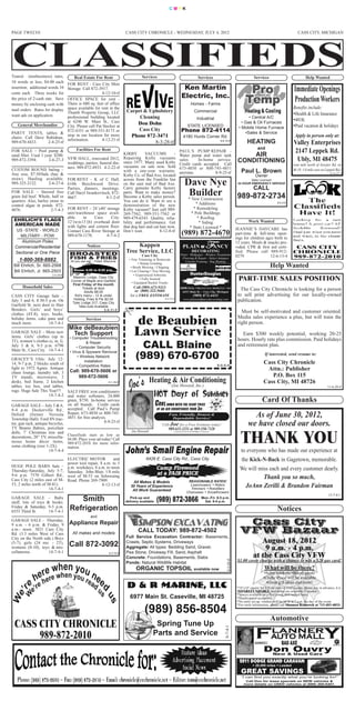 CMYK




 PAGE TWELVE                                                                  CASS CITY CHRONICLE - WEDNESDAY, JULY 4, 2012                                                                                                          CASS CITY, MICHIGAN




                                                                                                                                                                                                                                  Immediate Openings
 Transit (nonbusiness) rates,            Real Estate For Rent                           Services                                                Services                                            Services                              Help Wanted
 10 words or less, $4.00 each
                              FOR RENT - Cass City Mini
                                                                                                                           Ken Martin
                                                                                                                                                                                                                                  Production Workers
 insertion; additional words 10
                              Storage. Call 872-3917.
                                                                                                                          Electric, Inc.
 cents each. Three weeks for                       4-12-10-tf
 the price of 2-cash rate. Save
                              OFFICE SPACE for rent -
                                                                                                                                                                                                                                 Benefits include:
                              There is 680 sq. feet of office                                                                         Homes - Farms
                                                                              Carpet & Upholstery
 money by enclosing cash with

                                                                                                                                                                                                                                 Health & Life Insurance
                              space available for rent in the
 mail orders. Rates for display
                                                                                   Cleaning
                              Thumb Property Group, LLC                                                                                    Commercial

                                                                                                                                                                                                                                 401K
 want ads on application.     professional building located                                                                                                                                     • Central A/C
                                                                                  Don Dohn
                                                                                                                                              Industrial
                                                                                                                                                                                                                                 Paid vacation & holidays
                              at 6240 W. Main St., Cass                                                                                                                                     • Gas & Oil Furnaces
                                                                                   Cass City
    General Merchandise       City. Please call Pat Stecker at                                                                    STATE LICENSED                                          • Mobile Home Furnace
                                                                                                                          Phone 872-4114
                                                                               Phone 872-3471                                                                                                                                     Apply in person only at:
                              872-4351 or 989-551-8173 or

                                                                                                                                                                                                                                  Valley Enterprises
 PARTY TENTS, tables &                                                                                                                                                                        •Sales & Service
                              stop in our location for more
                                                                                          8-3-28-tf
 chairs. Call Dave Rabideau,                                                                                                4180 Hurds Corner Rd.
                              information.         4-12-21-tf
                                                                                                                                                                                               HEATING
                                                                                                                                                                                                                                  2147 Leppek Rd.
                                                                                                                                                                        8-8-10-tf
 989-670-4433.      2-4-25-tf
                                                                                                                                                                                                       and

                                                                                                                                                                                                                                   Ubly, MI 48475
 FOR SALE – Pool pump &                   Facilities For Rent                                                           PAUL’S PUMP REPAIR -
 sand filter. Used 1 year. $200.                                             KIRBY        VACUUMS
                                                                             Repairing Kirby vacuums
                                                                                                           -            Water pump and water tank                                            AIR
 989-872-3394.         2-6-27-3 VFW HALL, renovated 2012,                                                               sales.    In-home service.                                       CONDITIONING
                                                                                                                                                                                                                                 (one mile north of Atwater Rd. on
                                 weddings, parties, funeral din-             since 1977. Many used Kirby                Credit cards accepted. Call
                                                                                                                                                                                                                                 M-19, 1/4 mile east on Leppek Rd.)
                                 ners. 989-872-4933. 4-2-22-tf               vacuums on sale now. Sold                  673-4850 or 800-745-4851
 CUSTOM ROUND baling –                                                                                                                                                                     Paul L. Brown                                                    11-6-27-2
                                                                             with a one-year warranty.                  anytime.           8-9-25-tf
 Any size, $7.50/bale (hay &                                                 Kirby Co. of Bad Axe, located                                                                                           Owner
                                                                                                                              Dave Nye
 straw). Hauling available. FOR RENT - K of C Hall,                          across from the Franklin Inn                                                                                        State Licensed
 989-325-2122.         2-6-27-6 6106 Beechwood Drive.                        on the east end of Bad Axe.                                                                                 24 HOUR EMERGENCY SERVICE
                                 Parties, dinners, meetings.                 Carry genuine Kirby factory                                                                                            CALL
 FOR SALE – Steroid free Call Daryl Iwankovitsch, 872-
 grain fed beef. Whole, half or 4667.                   4-1-2-tf
                                                                             parts. Want to make money?
                                                                             Become a Kirby sales person.
                                                                                                                               Builder
                                                                                                                               * New Construction                                        989-872-2734
 quarters. Also, barley straw to                                             You can do it. Want to see a
 control algae in ponds. 872-                                                demonstration of the new                                   * Additions                                                                  8-5-3-tf

 4076.                   2-7-4-3 FOR RENT – 24’x40’ storage                  Kirby vacuum? Just call 989-                              * Remodeling
                                 unit/warehouse space avail-                 269-7562, 989-551-7562 or                                * Pole Buildings
                                 able     in     Cass      City.             989-479-6543. Quality, relia-                               * Roofing
   EHRLICH’S FLAGS 12’(w)x13’(h) overhead door                               bility and performance. Get                                                                                        Work Wanted
                                                                                                                                          * Siding
   AMERICAN MADE                 with lights and cement floor.               that dog hair and cat hair now.                         * State Licensed *                                 JEANNIE’S DAYCARE has
    US -STATE - WORLD            Contact Cass River Storage at               Don’t wait.           8-12-8-tf
                                                                                                                          (989) 872-4670
                                                                                                                                                          YANCY
                                 989-670-1170.          4-7-4-2                                                                                                                         part-time & full-time open-
      MILITARY - POW                                                                                                                                                     8-8-10-tf
                                                                                                                                                                                        ings for children ages birth to

                                                                                                                            PLAIN &
       Aluminum Poles                                                                                                                                                                   12 years. Meals & snacks pro-
                                             Notices                               Kappen
                                                                                                                                        DECORATING
   Commercial/Residential                                                                                                                                                               vided. CPR & first aid certi-
    Sectional or One Piece                                                    Tree Service, LLC                          Paint - Wallpaper - Window Treatments
                                                                                                                                                                                        fied. Please call 989-912-
                                                                                                                          Flooring & Repair - Select Antiques
                                                                                        Cass City                                                                                       0279.               12-6-13-4
     1-800-369-8882                                                                                                         Custom Framing - Rug Binding
                                      All you can eat ~ Public Welcome
                                                                                • Tree Trimming or Removals
  Bill Ehrlich, Sr. 665-2568
                                                                                       • Stump Grinding
                                                                                 • Brush Mowing / Chipping                                                                                                      Help Wanted
                                                                                                                                      HunterDouglas
  Bill Ehrlich, Jr. 665-2503            Dinner 4:30 to 6:30 p.m.                • Lot Clearing • Tree Moving
                         2-4-16-tf                                                  • Experienced Arborists
                                        Masonic Lodge, Cass City
                                       Corner of Maple and Garfield
                                                                                         • Fully Insured
                                                                                  • Equipped Bucket Trucks
                                                                                                                                                                                         PART-TIME SALES POSITION
                                        First Friday of the month
       Household Sales                                                             Call (989) 673-5313                   HOURS: Monday - Friday 8 a.m.-5 p.m.; Saturday 9 a.m. - noon
                                               Tickets at door
                                                                                                                            6455 Main St. ~ Cass City, Michigan
                                                                                                                                                                                           The Cass City Chronicle is looking for a person
                                                                                                                                         (989) 872-4411
                                                Adults $8.00                        or (800) 322-5684
 CASS CITY Garage Sale –                 Kid’s menu - 12 & under                 for a FREE ESTIMATE                                                                                     to sell print advertising for our locally-owned
 July 5 and 6, 8:30-5 p.m. On            Hotdog, Fries & Pie $2.00                                       8-6-25-tf          www.plainandfancydecorating.com                              publication.



                                                                                   de Beaubien
                                        Tyler Lodge 317, Cass City
 Garfield St. next door to Hair             Take-outs Available
 Benders. Girls’ and boys’                                    5-8-31-tf
                                                                                                                                                                                           Must be self-motivated and customer oriented.



                                                                                   Lawn Service
 clothes (4T-8), toys, books,
 holiday items, cake pans and                    Services                                                                                                                                Media sales experience a plus, but will train the
 much more.           14-7-4-1                                                                                                                                                           right person.
                                     Mike deBeaubien


                                                                                      CALL Blaine
 GARAGE SALE – More new               Tech Support                                                                                                                                         Earn $300 weekly potential, working 20-25
 items. Girls’ clothes (up to         • Computer Troubleshooting




                                                                                    (989) 670-6700
 3T), women’s clothes (s, m, l).                                                                                                                                                         hours. Hourly rate plus commission. Paid holidays
                                                 & Repair
 July 5 & 6, 9-5 p.m. 6796                • Computer Security
                                                                                                                                                                                         and retirement plan.
 Main St., Cass City. 14-7-4-1        • Virus & Spyware Removal
                                                                                                                                                                                                            If interested, send resume to:
                                            • Wireless Network
 GRACEY’S Ubly: July 12-




                                                                                  oe’s Heating & Air Conditioning
 14, 9-7 p.m. 2 blocks south of
                                                Installation
                                                                                                                                                                    8-6-6-tf
                                                                                                                                                                                                           Cass City Chronicle



                                                                                J
                                           • Competitive Rates
 light to 1972 Agnes. Antique                                                                                                                                                                               Attn.: Publisher
 chase lounge, laundry tub, 3 Call: 989-670-5606 or
 TV stands, microwave, 2                 989-872-5606                                                                                                                                                         P.O. Box 115
                                                                                                               (Joe Howard, Inc.)
 desks, bed frame, 2 kitchen                             8-1-16-tf                                                                                                                                         Cass City, MI 48726
 tables, toy box, end tables,                                                                                                                                                                                                                              11-6-20-tf
 rugs. Huge Sale This Year!!!     SALT FREE iron conditioners
                        14-7-4-2 and water softeners, 24,000                                       HOT Days of Summer
                                  grain, $750. In-home service                                                                                                                                            Card Of Thanks
 GARAGE SALE – July 5 & 6, on all brands. Credit cards                                             Cool down with the right price
 9-4 p.m. Deckerville Rd., accepted. Call Paul’s Pump                                               of an air conditioner from Joe.
 Deford (former Novesta Repair, 673-4850 or 800-745-                                                        Fast, Friendly, Honest &                                                              As of June 30, 2012,
                                                                                                             Dependable Service!
                                                                                                       Call Joe for a Free Estimate today!
 Township Hall). Ford 8N trac- 4851 for free analysis.
                                                       8-9-25-tf
                                                                                                                                                                                                we have closed our doors.
                                                                                                            989-635-3251 or 989-550-7328
 tor, gun rack, antique bicycles,
                                                                                 Joe Howard
 TY Beanie Babies, porcelain


                                                                                                                                                                                           THANK YOU
                                                                                                                 Licensed & Insured with 35 Years of Experience
 dolls, 7’ Christmas tree and
 decorations, 20” TV, miscella- $4.00. Place your adas lowCall
                                  Classifieds start
                                                     today!
                                                               as
 neous home décor items, 989-872-2010 for more infor-
 some clothing (size 1-2X).       mation.
                        14-7-4-4                                                                                                                                                           to everyone who has made our experience at

                                                                                                   Camp Firewood
                                                                                           6426 E. Cass City Rd., Cass City


                                                                                                   at a FAIR PRICE
                                     ELECTRIC MOTOR            and                                                                                                                         the Kick-N-Back in Gagetown, memorable.
                                     power tool repair, 8 a.m. to 5
 HUGE POLE BARN Sale –               p.m. weekdays, 8 a.m. to noon
 Thursday-Saturday, July 5-7,        Saturday. John Blair, 1/8 mile
                                                                                                                                                                                          We will miss each and every customer dearly.
 9-6 p.m. 7570 Gilbert Rd.,          west of M-53 on Sebewaing                                                                                                                                      Thank you so much,
                                                                                  All Makes & Models                              REASONABLE RATES!
 Cass City (2 miles east of M-       Road. Phone 269-7909.
 53, 2 miles north of M-81).                             8-12-13-tf              30 Years of Experience                            Lawnmowers • Riders                                        JoAnn Zerilli & Brandon Fairman
                                                                                  All Work Guaranteed                              Trimmers • Rototillers


                                                                                                   (989) 872-3866
                      14-7-4-1
                                                                                                                                 Chainsaws • Snowthrowers
                                                                                 Pick-up and                                                        Mon.-Fri. 8-5 p.m.
                                                                                                                                                                                                                                                           13-7-4-1
 GARAGE SALE – Baby
 stuff, lots of toys & books.
                                         Smith                                delivery available                                                      Sat. 9-4 p.m.
 Friday & Saturday, 9-5 p.m.
 6555 Third St.       14-7-4-1
                                      Refrigeration                                                                                                                                                                  Notices
                                                    and
 GARAGE SALE - Thursday,
                                     Appliance Repair                                                                                                                                      Cass City
                                                                                      CALL TODAY: 989-872-4502
 9 a.m. - 6 p.m. & Friday, 9
 a.m.- noon. 3821 Cass City                                                                                                                                                               VFW Bazaar
                                                                                                                                                                                                       August 18, 2012
                                                                              Full Service Excavation Contractor: Basements,
 Rd. (3.5 miles West of Cass            All makes and models

                                                                              Crawls, Septic Systems, Driveways
                                                                                                                                                                                                        9 a.m. - 4 p.m.
 City on the North side.) Boys
 (5-7), girls (24 mo. - 2T),
                                     Call 872-3092                            Aggregate: All types: Bedding Sand, Gravel,

                                                                                                                                                                                                    at the Cass City VFW
                                                                              Pea Stone, Driveway Fill, Sand, Asphalt
 womens (8-10), toys & mis-




                  e wwhen yyou n
                     h
 cellaneous.          14-7-4-1
                                                                              Concrete: Foundations, Basements, Slabs
                                                                 8-3-15-tf

                                                                                                                                                                                         $1.00 cover charge with a chance to win a $20 gas card!


                 r re en ou e
                                                                              Ponds: Natural Wildllife Habitat
                                                                                                                                                                                                            What will be there?
               hehe
                                                                                    ORGANIC TOPSOIL available now
                                                                                                                                                                           8-3-28-tf




                             rea e
                                                                                                                                                                                                            •Scrap bookers •Baked goods


         ree’re                                              d
                                                                                                                                                                                                           •Crafts •Food will be available

                                                      d
                                                          us
                                                                               D & R MARINE, LLC                                                                                                             •Great gift ideas and more!
                                                                                                                                                                                        *10’x10’ square for $20 (to reserve your square, please pay in advance, it is

           W
                                                                                                                                                                                        NONREFUNDABLE, and tables are available if needed.)
                                                                                6977 Main St. Caseville, MI 48725

                                                                                          (989) 856-8504
                                                                                                                                                                                        *Spaces available on a first come, first served basis.
  ’
We




                                                                                                                                                                                        *Handicapped accessible
                                                           us




                                                                                                                                                                                        *No early set up, vendors will be let in at 7 a.m. the day of the event.
                                                                                                                                                                                        *For more information, please call Shannon Kzinowek at 713-483-4033.




  CASS CITY CHRONICLE                                                                            Spring Tune Up
                                                                                                                                                                                                                Automotive

       989-872-2010                                                                             Parts and Service
                                                                                                                                                                             8-7-4-1




                                                                                                                                                                                                                        BAD AXE
                                                                                                                                                                                                           Don Ouvry
                                                                                                                                                                                                            New & Used Cars

                                                                                                                                                                                          2011 DODGE GRAND CARAVAN

                                                                                                                                                                                           GREAT SAVINGS
                                                                                                                                                                                                   • 29,000 miles • Loaded


                                                                                                                                                                                           “I can find you exactly what you’re looking for!”
                                                                                                                                                                                             Call Don for lease specials on NEW vehicles &
                                                                                                                                                                                            more details on USED vehicles at (989) 269-6401.
 