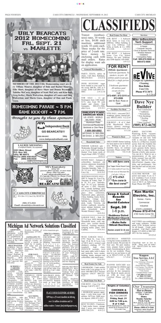 CMYK




PAGE FOURTEEN                                                           CASS CITY CHRONICLE - WEDNESDAY, SEPTEMBER 19, 2012                                                                       CASS CITY, MICHIGAN




            Ubly Bearcats                                                                                       Transit     (nonbusi-                   Real Estate For Rent                              Services

           2012 Homecoming                                                                                      ness) rates, 10 words
                                                                                                                or less, $4.00 each
                                                                                                                                                    FOR RENT – 3 bedroom
                                                                                                                                                    Brick home in Cass City.                  Mike deBeaubien
             Fri., Sept. 21                                                                                     insertion; additional
                                                                                                                words 10 cents each.
                                                                                                                                                    $400/mo. Office building in
                                                                                                                                                    Cass City $300/mo. Call
                                                                                                                                                                                               Tech Support
                                                                                                                                                                                               • Computer Troubleshooting

              vs. Marlette
                                                                                                                                                    Holly at Kelly & Co. (989)                            & Repair
                                                                                                                Three weeks for the                 872-2248.          4-9-12-3                    • Computer Security
                                                                                                                                                                                               • Virus & Spyware Removal
                                                                                                                price of 2-cash rate.                                                                • Wireless Network
                                                                                                                Save money by                       FOR RENT - 4 bedroom
                                                                                                                                                    house. Cass City School                              Installation
                                                                                                                enclosing cash with                 District. No pets. $500/mo.                     • Competitive Rates
                                                                                                                mail orders. Rates                  plus $500 deposit. 658-8409.               Call: 989-670-5606 or


                                                                                                                                                      FOR RENT
                                                                                                                for display want ads                                     4-9-12-2                  989-872-5606
                                                                                                                on application.                                                                                           8-1-16-tf



                                                                                                                   General Merchandise               Hillside Apartments -
                                                                                                                                                    1 bedroom apartment, No
                                                                                                                                                       smokers, no pets. All
                                                                                                                PARTY TENTS, tables &

                                                                                                                                                     utilities paid except gas.
                                                                                                                chairs. Call Dave Rabideau,

                                                                                                                                                    Ideal for a single person.                 Carpet & Upholstery
                                                                                                                989-670-4433.      2-4-25-tf

                                                                                                                                                                  or                                Cleaning
                                                                                                                                                      2-bedroom apartment.                         Don Dohn
        MEMBERS OF THE 2012 Ubly Homecoming court are (l-                                                       DEER HUNTERS’ sugar

                                                                                                                                                          All utilities paid
                                                                                                                beets loaded in your truck by
                                                                                                                                                                                                    Cass City
        r): Tiffany Maurer, daughter of Dale and Rachel Maurer;                                                 the scoop, 600 lbs., $30, or 4
                                                                                                                                                           except electric.
                                                                                                                                                                                                Phone 872-3471
        Ellie Shaw, daughter of Steve Shaw and Donna Reynolds;                                                  scoops , $100. Call (989) 551-
                                                                                                                                                                 Call
                                                                                                                                                                                                           8-3-28-tf
        Tabitha McCarty, daughter of Scott McCarty and Kim and                                                  8803.                2-9-12-10
        Greg Keller; Marie Wolverton, daughter of Laura and Don                                                                                     872-4587, 872-3315 or
        Wolverton; and Maria Guza, daughter of Dan and Paula                                                    FOR SALE – 12 ga.                            872-2696
                                                                                                                Remington Auto 1100 model,            ask for Bud, Russ or
        Guza.                                                                                                   $175; also Ford 9N with
                                                                                                                                                                Opal.                            Dave Nye
                                                                                                                                                                               4-9-12-tf
                                                                                                                loader and chains. Stan
        Homecoming Parade ~ 5 p.m.                                                                              Szarapski,
                                                                                                                after 4 p.m.
                                                                                                                             989-872-3988,
                                                                                                                                  2-9-19-1
                                                                                                                                                          Facilities For Rent
                                                                                                                                                                                                  Builder
                                                                                                                                                                                                  * New Construction
          Game kick-off ~ 7 p.m.                                                                                 EHRLICH’S FLAGS
                                                                                                                 AMERICAN MADE
                                                                                                                                                    VFW HALL, renovated 2012,
                                                                                                                                                                                                        * Additions
                                                                                                                                                                                                       * Remodeling
                                                                                                                                                    weddings, parties, funeral din-                   * Pole Buildings
       Brought to you by these sponsors                                                                            US -STATE - WORLD                ners. 989-872-4933. 4-2-22-tf                        * Roofing
                                                                                                                    MILITARY - POW                                                                        * Siding
                                                                                                                     Aluminum Poles                 FOR RENT - K of C Hall,                          * State Licensed *
                                                                                                                  Commercial/Residential            6106 Beechwood Drive.
                                                                                                                                                    Parties, dinners, meetings.
                                                                                                                                                                                               (989) 872-4670             8-8-10-tf
                                                                                                                  Sectional or One Piece
                                                                                                                                                    Call Daryl Iwankovitsch, 872-
                                                                                                                    1-800-369-8882                  4667.                4-1-2-tf
                                                                                                                                                                                              KIRBY        VACUUMS          -
                                                                                                                 Bill Ehrlich, Sr. 665-2568                                                   Repairing Kirby vacuums
                                                                                                                 Bill Ehrlich, Jr. 665-2503                                                   since 1977. Many used Kirby
                                                                                                                                        2-4-16-tf
                                                                                                                                                           Wanted to Rent                     vacuums on sale now. Sold
                                                                                                                                                                                              with a one-year warranty.
                                                                                                                      Household Sales               AREA DAIRY farmer looking                 Kirby Co. of Bad Axe, located
                LAURIE MESSING
                                                                                                                                                    for farm land to rent in Deford           across from the Franklin Inn
                 Certified Public Accountant
                                                                                                                INDOOR GARAGE sale –                area. Willing to pay on a                 on the east end of Bad Axe.
                                                                                                                                                    monthly basis, no contract                Carry genuine Kirby factory
          2201 Main Street
                                                                                                                Wednesday through Sunday, 9
                                                                                                                a.m.-5 p.m. 5080 Leslie Road,       necessary. Please contact 989-            parts. Want to make money?
          P.O. Box 362                                                                                          Decker. First home north of         325-2122.            9-8-15-20            Become a Kirby sales person.
          Ubly, MI 48475                                                                                        Argyle Road. (989) 737-0562.                                                  You can do it. Want to see a
          Phone (989) 658-8525                                                                                                      14-9-5-3                                                  demonstration of the new
          Fax    (989) 658-8528
                                                                                                                                                                  Notices                     Kirby vacuum? Just call 989-
                                cpa@lauriemessingcpa.com
                                                                                                                                                     We still have corn
                                                                                                                ESTATE SALE – Antiques &                                                      269-7562, 989-551-7562 or
          Call for all your accounting, training and tax needs!                                                 collectibles, furniture, old
                                                                                                                                                                  at
                                                                                                                                                                                              989-479-6543. Quality, relia-

                                                            MJ’s Kupcakery
                                                                                                                mowers, glassware, household
                                                                                                                                                     Les’ Super Sweet Sweet Corn
                                                                                                                                                                                              bility and performance. Get
                                                                                                                items, office equipment.                                                      that dog hair and cat hair now.
                                                                  Ubly, MI                                      Thursday-Saturday, Sept. 27-         2 1/2 miles north of Cass City,          Don’t wait.           8-12-8-tf
                                                                                                                                                     1/4 mile west on Merchant Rd.
                                                    Gourmet filled cupcakes & more treats                       29, 9-5 p.m. 4622 Kennebec,
                                                                                                                Cass City.         14-9-19-2
                                                                                                                                                           Call after 1:00 p.m.
                                                          Phone: (989) 550-2802
                                                                                                                                                                                              ELECTRIC MOTOR            and
                                                                                                                                                             872-4563
                                                     E-mail: mjkupcakery@hotmail.com
                                                   10 Cupcake Flavors to Choose From!                           HOFFMAN ESTATE SALE –                                                         power tool repair, 8 a.m. to 5

                                                                                                                                                         “Les corn is
                                                                                                                                                                                              p.m. weekdays, 8 a.m. to noon

                                                     GO
                                                   after the game & class treats!
                                                  Great for graduations, birthdays,                             4907 N. Seeger St., Cass City.
                                                                                                                                                                                              Saturday. John Blair, 1/8 mile

                                                  BEARCATS!                                                                                            the best corn!”
                                                                                                                Thursday & Friday, Sept. 27
                                                                                                                & 28, 9-5 p.m.; Saturday,                                                     west of M-53 on Sebewaing
                                                                                                                Sept. 29, 9-2 p.m. Saturday,                                                  Road. Phone 269-7909.
                                                                                                                all items ½ OFF. Thursday                                        5-9-12-3                         8-12-13-tf
                                                                                                                only: outside buildings open
                                                                                                                at 8:30 a.m. Oil lamps, dolls &
                                                                                                                                                                                                Ken Martin
                                                                                                                                                     Soup & Salad
                                                                                                                glass     shoe     collections,

                                                                                                                                                       Benefit                                 Electric, Inc.
                                                                                                                Depression glass, glassware,

                                                                                                                                                          for
                                                                                                                China, bedding, linens, books,
                                                                                                                Christmas, vintage wool                                                              Homes - Farms
                                                                                                                                                     David Caister
                                                                                                                bathing suits, dressers, beds,
                                                                                                                                                                                                        Commercial

                                                                                                                                                         Sept. 30
                                                                                                                desk, trunk, Victrola, old
                                                                                                                kitchen cupboard, miscella-                                                               Industrial

                                                                                                                                                          1-6 p.m.
                                                                                                                neous antique furniture, and
                                                                                                                other     household      items.                                                    STATE LICENSED
                                                                                                                Wonder Women’s Sales.                                                          Phone 872-4114
                                                                                                                                                     Shabbona United
                                                                                                                                     14-9-19-2                                                  4180 Hurds Corner Rd.

                                                                                                                                                     Methodist Church
                                                                                                                                                                                                                          8-8-10-tf
                                                                                                                GARAGE SALE – Sept. 20-
                                                                                                                22, 9-6 p.m. 4450 Akron Rd.         (Corner of Severance and Decker roads)
                                                                                                                Household items, craft sup-
                                                                                                                                                       • Bake Sale                            SALT FREE iron conditioners
                                                                                                                                                    • Silent Auction
                                                                                                                                                                                              and water softeners, 24,000
 Michigan Ad Network Solutions Classified
                                                                                                                plies, yarn, crochet thread,
                                                                                                                material, washing machine,                                                    grain, $750. In-home service
                                                                                                                camping trailer, piano, 1991                                                  on all brands. Credit cards
    -ADOPTION-             Aviation Institute of www.irsauctions.gov.                 Families of all types     Cadillac.           14-9-19-1        Donations accepted for the meal.         accepted. Call Paul’s Pump
                                                                                                                                                                                 5-9-19-2
 ADOPT:          WE        Maintenance 877-891-                                       encouraged to host.                                                                                     Repair, 673-4850 or 800-745-
 PROMISE YOUR              2281.                    -MISCELLANEOUS-                   1-888-266-2921.                                                                                         4851 for free analysis.
 BABY A LIFETIME                                   MEDICAL ALERT                                                                                                                                                   8-9-25-tf
 OF HAPPINESS &              -SATELLITE TV- FOR SENIORS - 24/7                        CANADA DRUG               HUGE GARAGE SALE –
 LOVE. Expenses pd.        P R O M O T I O N A L monitoring.         FREE             CENTER is your            6793 Third St., Cass City.          SATCHELLS          ASSISTED
 Robyn & Sid, 1-888-       PRICES START AT Equipment.                FREE             choice for safe and       Sept. 19 & 20, 8-5 p.m. Lots        Living has rooms available for
 772-0068.                 $19.99 a month for Shipping. Nationwide                    affordable medica-                                            men & women. We provide 24                Classifieds start as low as
                           DISH for 12 months. S e r v i c e .
                                                                                                                of NICE men’s, women’s and
                                                                                      tions. Our licensed                                           hour care. We pass medica-                $4.00. Place your ad today!
  -HELP WANTED-            Call today and ask $29.95/Month. CALL                      Canadian mail order       children’s clothing, 19” TV,
 GORDON TRUCK-                                                                                                  treadmill,      high     chair,     tions, prepare home cooked                Call 989-872-2010 for more
                           about      Next     Day Medical        Guardian            pharmacy will pro-                                                                                      information.
 ING, CDL-A, DRIV-         Installation. 800-276- Today. 888-420-5043.                vide you with savings     DVD/VCR recorder, twin              meals, housekeeping & show-
 ERS       NEEDED!         2541.                                                      of up to 90 percent on    bed, patio table with 6 chairs      ers for our residents. Please
 $1,000 Sign On                                    PROFLOWERS.                        all your medication       and umbrella, lawn seeder,          stop in to see our home or call
 Bonus! Regional &              -FOR SALE-         SEND        FLOWERS                needs!          CALL
 OTR positions, Full       PIONEER           POLE FOR EVERY OCCA-                     TODAY. 1-888-347-         bedding, lamps, antiques and        us at 989-673-3329 or 989-                      Kappen
                                                                                                                collectibles, and much more.        670-1617.             5-7-25-tf
 Benefits,     401K,
 EOE, No East Coast,
                           BUILDINGS - Free SION! Anniversary,
                           Estimates-Licensed Birthday, Just Because.
                                                                                      6032 for $10.00 off
                                                                                                                                     14-9-19-1
                                                                                                                                                                                               Tree Service, LLC
                                                                                      your first prescription                                                                                             Cass City
 Call 7 days/wk! 866-      and         insured-2x6 Starting at just $19.99.           and free shipping.                                                                                         • Tree Trimming or Removals
 950-4382.                 Trusses-45         Year Go to www.proflow-
                           Warranty Galvalume ers.com/deals              to
                                                                                                                    Real Estate For Sale            JEANNIE DAYCARE now
                                                                                                                                                                                                        • Stump Grinding
                                                                                                                                                                                                  • Brush Mowing / Chipping
     -SCHOOLS /            Steel-19 Colors-Since receive an extra 20 per-             SOCIAL SECURITY                                               has openings for children ages
      CAREERS              1976-#1 in Michigan- cent off any order over               DISABILITY BEN-           2-BEDROOM, 1 bath mobile                                                         • Lot Clearing • Tree Moving
     TRAINING-                                                                                                  home with 2-car garage on 10        2 weeks – 12 years. Daily                        • Experienced Arborists
                           Call Today 1-800-292- $29.99 or Call 1-888-                EFITS. WIN or Pay
 ATTEND          COL-      0679.                   431-5214.                          Nothing! Start your       acres. $69,900 O.B.O. Serious       activities & bus transporta-                          • Fully Insured
                                                                                                                                                    tion. Meals & snacks provid-                   • Equipped Bucket Trucks
 LEGE       ONLINE                                                                    application in under      inquiries ONLY! 989-225-
 FROM         HOME.        SAWMILLS FROM                 NON-PROFIT SEEK-             60 Seconds. Call                                              ed. CPR & First Aide                            Call (989) 673-5313
                                                                                                                8725.               3-9-19-4                                                         or (800) 322-5684
 *Medical, *Business,      ONLY $3997.00 –               ING FAMILIES TO              Today!                                                        Certified. Please call 872-
 *Criminal Justice,        MAKE       &     SAVE         HOST EXCHANGE                Contact Disability                                                                                          for a FREE ESTIMATE
                                                                                                                                                    3165.               5-7-25-10
 *Hospitality.     Job     MONEY with your               STUDENTS. Students           Group, Inc. Licensed         Real Estate For Rent
                                                                                                                                                                                                                          8-6-25-tf
 placement assistance.

                                                                                                                                                                                               Our & Merchandise Mall
                                                                                                                                                                                                        Treasures
                           own bandmill. Cut             study at local high          Attorneys & BBB
 Computer available.       lumber any dimension.         s c h o o l s                Accredited.     Call      FOR RENT - Cass City Mini
 Financial Aid if qual-    In stock ready to ship.       semester/school year.        888-676-9509.             Storage. Call 872-3917.              Knights of Columbus
                                                                                                                                                                                                Antique
 ified. SCHEV certi-
                                                                                                                                                                                                    Past to Present
                           FREE        Info/DVD:                                                                                   4-12-10-tf
 fied. Call 877-895-       www.NorwoodSawmil
                                                                                                                                                         CHICKEN &
                                                                                                                                                                                                  Antiques ~ Collectibles
 1      8      2     8     ls.com 1-800-578-1363
                                                                                                                1 BEDROOM upstairs apart-              FISH DINNERS
                                                                                                                                                                                                      Gifts & More!
 www.CenturaOnline.
 com.
                           Ext. 300N.                         PLACE YOUR STATEWIDE AD HERE!                     ment. 1 mile from town. All
                               -AUCTIONS-
                                                              $299 buys a 25-word classified ad offering        utilities. $475/mo. $400 secu-         ALL YOU CAN EAT                                  Hours:
                                                                                                                                                                                                    Monday-Saturday
 AIRLINES          ARE     IRS PUBLIC AUC-                                                                      rity deposit. (989) 872-1837.           Friday, Sept. 21
                                                                                                                                                                                                     11a.m.-6 p.m.
 HIRING - Train for        TION         SALE,                                                                                         4-9-19-3         4:00 to 7:00 p.m.
 high paying Aviation      September 24, 2012.                    over 1.6 million circulation and 3.6                                                                                         196 N. State St., Caro, MI 48723
                                                                                                                                                                                                     Downtown Caro, MI
 Career.           FAA     Two Michigan Class C
                                                                                                                                                          K of C Hall
                                                                                                                                                                                               Next door to State Street Pharmacy
 approved program.         Liquor Licenses, 1                                                                   RENT TO OWN - 2 bedroom,
                                                          million readers. Contact jim@michiganpress.org.
                                                                                                                                                                                                Phone: (989) 673-5244
 Financial aid if quali-                                                                                        2 bath trailer house, storage        6106 Beechwood Dr, Cass City
                           Cheboygan County and
                                                                                                                                                      Adults $8.00 Students $4.00
                                                                                                                                                                                                 Proprietor: Diana Woodruff
 fied - Job placement      1 Midland County, for                                                                shed, 2 acres, new windows.
                                                                                                                                                                                                    Booth space available 8-9-19-1
 assistance.       Call    information    visit:                                                                                                              10 & under Free
                                                                                                                (989) 550-2314.      4-9-12-3                                      5-9-5-tf
 