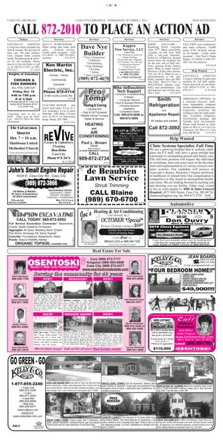 CMYK




CASS CITY, MICHIGAN                                                                              CASS CITY CHRONICLE - WEDNESDAY, OCTOBER 3, 2012                                                                                                                                   PAGE SEVENTEEN



       CALL 872-2010 TO PLACE AN ACTION AD
               Notices                                        Services                                             Services                                                    Services                                                Services                                        Services
SATCHELLS          ASSISTED                    PAUL’S PUMP REPAIR -                                                                                                                                                       KIRBY        VACUUMS          -                SALT FREE iron conditioners
Living has rooms available for
men & women. We provide 24
                                               Water pump and water tank
                                               sales.    In-home service.
                                                                                                      Dave Nye                                                   Kappen
                                                                                                                                                            Tree Service, LLC
                                                                                                                                                                                                                          Repairing Kirby vacuums
                                                                                                                                                                                                                          since 1977. Many used Kirby
                                                                                                                                                                                                                                                                         and water softeners, 24,000
                                                                                                                                                                                                                                                                         grain, $750. In-home service
hour care. We pass medica-
tions, prepare home cooked
                                               Credit cards accepted. Call
                                               673-4850 or 800-745-4851                                Builder
                                                                                                       * New Construction
                                                                                                                                                                               Cass City
                                                                                                                                                                • Tree Trimming or Removals
                                                                                                                                                                       • Stump Grinding
                                                                                                                                                                                                                          vacuums on sale now. Sold
                                                                                                                                                                                                                          with a one-year warranty.
                                                                                                                                                                                                                                                                         on all brands. Credit cards
                                                                                                                                                                                                                                                                         accepted. Call Paul’s Pump
meals, housekeeping & show-                    anytime.           8-9-25-tf                                                                                                                                               Kirby Co. of Bad Axe, located                  Repair, 673-4850 or 800-745-
                                                                                                              * Additions                                        • Brush Mowing / Chipping                                across from the Franklin Inn
ers for our residents. Please                                                                                                                                   • Lot Clearing • Tree Moving                                                                             4851 for free analysis.
                                                                                                                                                                                                                          on the east end of Bad Axe.
                                                 Ken Martin
stop in to see our home or call                                                                              * Remodeling                                           • Experienced Arborists
                                                                                                            * Pole Buildings                                                                                              Carry genuine Kirby factory                                         8-9-25-tf
us at 989-673-3329 or 989-                                                                                                                                               • Fully Insured
670-1617.             5-7-25-tf                 Electric, Inc.                                                 * Roofing
                                                                                                                * Siding
                                                                                                                                                                  • Equipped Bucket Trucks
                                                                                                                                                                   Call (989) 673-5313
                                                                                                                                                                                                                          parts. Want to make money?
                                                                                                                                                                                                                          Become a Kirby sales person.                             Help Wanted
 Knights of Columbus                                    Homes - Farms                                      * State Licensed *                                       or  (800) 322-5684                                    You can do it. Want to see a
                                                                                                                                                                                                                          demonstration of the new                       SATCHELLS          ASSISTED
     CHICKEN &                                             Commercial                              (989) 872-4670                         8-8-10-tf
                                                                                                                                                                 for a FREE ESTIMATE
                                                                                                                                                                                                           8-6-25-tf      Kirby vacuum? Just call 989-                   Living is looking for part-time
                                                                                                                                                                                                                                                                         workers for 3rd shift nights.
                                                                                                                                                                                                                          269-7562, 989-551-7562 or
   FISH DINNERS                                              Industrial                                                                                                                                                   989-479-6543. Quality, relia-                  Please stop in & see our home.
    ALL YOU CAN EAT                                  STATE LICENSED                                                                                        Mike deBeaubien                                                bility and performance. Get                    Call 989-673-3329 or 989-
                                                                                                                                                                                                                          that dog hair and cat hair now.                670-1617.            11-9-19-tf
     Friday, Oct. 19                           Phone 872-4114                                                                                               Tech Support                                                  Don’t wait.           8-12-8-tf
                                                                                                                                                            • Computer Troubleshooting
    4:00 to 7:00 p.m.                             4180 Hurds Corner Rd.                                                                                                & Repair
       K of C Hall
 6106 Beechwood Dr, Cass City
                                                                                   8-8-10-tf
                                                                                                                                                                • Computer Security                                           Smith                                      IMMEDIATE OPENING for
                                                                                                                                                                                                                                                                         a customer focused, ambi-
                                                                                                                                                            • Virus & Spyware Removal
  Adults $8.00 Students $4.00
          10 & under Free
                            ELECTRIC MOTOR            and
                            power tool repair, 8 a.m. to 5
                                                                                                                                                                  • Wireless Network                                       Refrigeration                                 tious, dependable, computer
                                                                                                                                                                                                                                                                         literate ophthalmic technician.
                                  5-9-5-tf                                                                 • Central A/C                                              Installation
                            p.m. weekdays, 8 a.m. to noon                                                                                                                                                                                  and                           Experience preferred, but
                                                                                                       • Gas & Oil Furnaces                                      • Competitive Rates
                                                                                                                                                                                                                                                                         willing to train the right candi-
Classifieds start as low as Saturday. John Blair, 1/8 mile
$4.00. Place your ad today! west of M-53 on Sebewaing                                                • Mobile Home Furnace                                  Call: 989-670-5606 or                                         Appliance Repair                               date. Excellent compensa-
Call 989-872-2010 for more Road. Phone 269-7909.                                                         •Sales & Service                                       989-872-5606                                                                                             tion/benefits package and
information.                                                                                                                                                                                                                All makes and models                         friendly work environment.


                                                                                                                                                                                         YANCY
                                                8-12-13-tf                                                                                                                                                8-1-16-tf



 The Calvarymen
                                                                                                             HEATING                                                                                                                                                     Please send resume in confi-

                                                                                                                                                             PLAIN &
                                                                                                                                                                                                                          Call 872-3092                                  dence to Box G, c/o Cass City

     Quartet
                                                                                                                       and                                                                                                                                               Chronicle, P.O. Box 115, Cass
                                                                                                        AIR                                                             DECORATING                                                                                       City, MI 48726.        11-9-19-3

 Oct. 7 ~ 11 a.m.
                                                                                                                                                           Paint - Wallpaper - Window Treatments
                                                                                                                                                                                                                                                           8-3-15-tf

                                                                                                    CONDITIONING                                            Flooring & Repair - Select Antiques
                                                                                                                                                                                                                                                     Help Wanted
 Shabbona United                                  Carpet & Upholstery
                                                                                                                                                              Custom Framing - Rug Binding


                                                       Cleaning                                                                                                                                                             Clinic Systems Specialist, Full Time
                                                                                                       Paul L. Brown
 Methodist Church                                                                                                                                                     HunterDouglas
                                                                                                                                                                                                                           We are a growing hospital that is seeking candi-
                                                                                                                    Owner
                                                      Don Dohn
                                                                                                                                                                                                                           dates for F/T staff, who have a great attitude that
                                                                                                            State Licensed


                                                       Cass City
  (Corner of Severance and Decker roads)
                                                                                                    24 HOUR EMERGENCY SERVICE

                                                                                                                                                                                                                           transcends to outstanding patient and family care.
                                                                                                                   CALL
                                                   Phone 872-3471
                                                                                                                                                           HOURS: Monday - Friday 8 a.m.-5 p.m.; Saturday 9 a.m. - noon
                                                                                                    989-872-2734                                             6455 Main St. ~ Cass City, Michigan                           This full time position will require the individual
                                    5-10-3-1




                                                              8-3-28-tf                                                                                                  (989) 872-4411
                                                                                                                                                                                                                           to coordinate, train and assist users in the develop-


                                                                                                           de Beaubien
                                                                                                                                                                                                                           ment and implementation of various clinical com-
                                                                                                                                                              www.plainandfancydecorating.com
                                                                                                                                            8-5-3-tf



                                                                                                                                                                                                                           puter systems. Our candidate will possess an


                                                                                                           Lawn Service
                                                                                                                                                                                                                           Associate’s degree, Bachelor’s Degree preferred,
                                                                                                                                                                                                                           in healthcare or related field. Our compensation is

                       (989) 872-3866
           6426 E. Cass City Rd., Cass City
                                                                                                                                                                                                                           competitive to that found in metropolitan health-
                                                                                                                                                                                                                           care areas. We are looking forward to meeting you
                                                                                                                           Shrub Trimming                                                                                  and showing you our facility. Either mail, e-mail

                                                                                                               CALL Blaine
                                                                                                                                                                                                                           or fax us your resume to: Hills & Dales General
                                                                                                                                                                                                                           Hospital, 4675 Hill Street, Cass City, MI 48726;
                                                     REASONABLE RATES!



                                                                                                             (989) 670-6700
     All Makes & Models
                                                      Lawnmowers • Riders
    30 Years of Experience
     All Work Guaranteed
                                                      Trimmers • Rototillers
                                                    Chainsaws • Snowthrowers
                                                                                                                                                                                                                           cbarnes@hdghmi.org; fax 989-872-5791. EOE
                                                                                                                                                                                                                                                                                                      11-10-3-1
    Pick-up and                                             Mon.-Fri. 8-5 p.m.




                                                                                                      Joe’s Heating & Air Conditioning
 delivery available                                            Sat. 9-4 p.m.                                                                                                                        8-7-11-tf
                                                                                                                                                                                                                                                     Automotive

                                                                                                                                                  (Joe Howard, Inc.)
                                                                                                                                                                                                                                                               BAD AXE
           CALL TODAY: 989-872-4502                                                                                                   OCTOBER *Special*                                                                                        Don Ouvry
                                                                                                                                      Furnace Cleanings starting at $69
 Full Service Excavation Contractor: Basements,                                                                                                                                                               00                                New & Used Cars
 Crawls, Septic Systems, Driveways                                                                                                                                                                                         2010 Chevy Equinox
 Aggregate: All types: Bedding Sand, Gravel,                                                                                                      Schedule Your Fall Furnace                                               FWD  Silver Low Miles 33 MPG
 Pea Stone, Driveway Fill, Sand, Asphalt                                                                                                          Check Up/Cleaning Today!
                                                                                                                                                                       Joe at
                                                                                                                                                                                                                                 2 to choose from!
 Concrete: Foundations, Basements, Slabs                                                                                                                  Call
 Ponds: Natural Wildllife Habitat
                                                                                                                                            989-635-3251 or 989-550-7328
                                                                                                                                                                                                                             “I can find you exactly what you’re looking for!”
         ORGANIC TOPSOIL available now
                                                                                     8-3-28-tf




                                                                                                                                                                                                                                Call Don for lease specials on NEW vehicles &
                                                                                                           Joe Howard                             Licensed & Insured with 35 Years of Experience                               more details on USED vehicles at (989) 269-6401.


                                                                                                                           Real Estate For Sale
                                                                                                             Caro (989) 673-7777
                                                                                                                                                                                                                                                                              JEAN BOARD
                                                                                                                                                                                                                                                                                         (989) 872-8520
                                                                                                           Kingston (989) 683-8888


                                   S e r v i n g t h e c o m m u n i t y f o r 4 0 ye a r s
                                                                                                                                                                                                                                                                                         (989) 233-5882



                                                                                                                                                                                                                          “FOUR BEDROOM HOME!!”
                                                                                                           Cass City (989) 872-4377                                                                                             6451 Main St., Cass City                  E-mail: board@speednetllc.com
                                                                                                         www.osentoskirealestate.com
                                                                                                                                                                                                                                                                       • FORMAL DINING ROOM
     Barb Osentoski                                                                                                                                                                 Evan Osentoski                                                                     • OFFICE/DEN
     989-550-7700                              NEW!!                                RE DU CE D! !                                         N E W! !                                  989-551-6600                                                                       • NEWER FURNACE AND AIR
                                                                                                                                                                                                                                                                       • UNFINISHED BASEMENT
                                                                                                                                                                                                                                                                       • DETACHED WORKSHOP WITH LOFT
                                                                                                                                                                                                                                                                       • CARO SCHOOLS
                                                                                                                                                                                                                                                                       •$49,900!!!!
                                  Nice home setting on 28.34 acres just
                                  3.2 miles from Cass City. Living room
                                  is open to the 2nd floor with open
                                  stairway. Fireplace with built-in area                                                                                                       Lola Osentoski Flores
    David Osentoski                                                          Beautiful 4 bedroom, 2 bath home              Hunting land located in the Thumb area. If
                                                                                                                                                                                   989-551-3577
                                  above it. Tiled floors in kitchen/dining
    989-551-7000
                                                                                                                           you’re a deer hunter, there’s plenty in the
                                  area. 4 bedrooms, 1 bath and an un-        on 3 acres. Built in 1998. The                area. There is also plenty of other wildlife on
                                  finished bath on the 2nd floor. Pond       home is clean and in great condi-             this 20 acre, 100% wooded parcel. This prop-
                                  on property and more. Seller is offer-     tion. Offers over 1,800 sq. ft. It            erty is also located on a main road so if you
                                  ing up to $500 towards home war-           has a pole building with lean. Yard           are not looking for hunting property, this may
                                                                                                                           be the perfect building site of a new home or
                                  ranty of buyer’s choice for owner          is nice and has mature pine trees.            a possible business opportunity. Call for your
                                  occupants. CC-681                          No close neighbors. M-399                     personal tour. A-570

                                               SOLD!!                         REDUCED AGAIN!!                                             N E W! !                                                                          Serving the community for 40 years

                                                                                                                                                                                                                               NEW LISTING!!
      Roger Pohlod                                                                                                                                                                Martin Osentoski                                                              Barbara
    989-551-0505                                                                                                                                                                989-872-3252 or                                                                Osentoski
                                                                                                                                                                                 989-550-3400
                                                                             Secluded 3 bedroom home with a lot of                                                                                                         2581 & 2583 S. Van Dyke, Bad Axe     Multi-Million
                                                                                                                                                                                                                             TWO HOMES for
                                                                                                                                                                                                                                                               Dollar Producer
                                  Great get-a-way! Private setting           room inside and out. The square foot of the

                                                                                                                                                                                                                                                              www.barbosentoski.com
                                                                                                                           Affordable living on 10.04 acres. 2001
                                                                                                                                                                                                                             the price of ONE!
                                  with 5-acres, mostly wooded. This          home is 1,836 with an additional 20’x22’
                                                                             enclosed room that used to be a carport.      manufactured home, very nice inside.


                                                                                                                                                                                                                                                                            (989) 550-7700
                                  property also has a rustic cabin.          Plus this home sets on a 4.63 acre parcel     Featuring 3 bedrooms, 2 baths, large
                                  The cabin has partial plumbing and         that is mostly wooded. Appliances stay and    master suite, family room, rear deck and                                                         •9 bedrooms & 3 baths              528 N. State St., Caro, MI 48723
                                                                             there is also a hip roof garden shed. Don’t   a 34’x40’ shed. Call for viewing. Seller                                                             •2.27 acres +/-
                                  electric. Call Marty for details and       miss the opportunity to own this one! Call    is offering up to $500 towards home
                                  showing. Cass City country.                for your showing today. Marlette schools.     warranty of buyer’s choice to owner oc-                                                           •Must see to appreciate!

                                                                                                                                                                                                                               $119,900
                                                                                                                MR-148     cupants. Marlette schools. M-160
                                    We’ve been busy! Call us for all your Real Estate needs!
    Tavis Osentoski                                                                                                                                                                Connie Osentoski
     989-551-2010                                                                                                                                                                   989-551-4695




    1-877-855-2248                                 OVER 2,500 SQUARE FEET! Just east of Cass City sets this family
                                                   home. 4 bedrooms, 2 baths, extra large great room, laundry room and
                                                                                                                                       SINGLE LEVEL CONDO with full basement, walkout deck
                                                                                                                                       leads directly to backyard. Fresh pain and hardwood floors MOVE IN DAY OF CLOSING! Best lot in Huntsville. Nice 2 bed-
            • Cass City                            nice country kitchen. Home has all been updated throughout. Lots of                 throughout most of home. 2 bedrooms and 2 bathrooms. Im- room, 2 bath home with a carport, screen porch, deck and stor-
           989-872-2248                            extra storage, over 1 acre of land and a nice garden spot. CY2650                   mediate possessions.                                       age shed. Call and take a look. MH
               • Caro
           989-673-2555
             • Caseville                                                                                                                          PRICE
           989-856-8999                                                                                                                         REDUCED!
             • Bad Axe
           989-269-6977
         kellyco@avci.net
             WEBSITE:
       www.realestate-mls.com                                                                                                           COUNTRY LIVING!!! Price reduced on 3.5 acres within Cass
                                                    GREAT FAMILY HOME! 2-story home with 3 bedrooms, 2                                  City School District. This home features 2-3 bedrooms, 2 full                               CHECK THIS HOME OUT!! It offers 4-5 bedrooms, large living room,
                                                    baths, natural woodwork, hardwood floors, gas log fireplace,                        baths, central air and a covered back deck. There is also a 4-                              dining room, kitchen with doorwall to the deck, first floor laundry, central
                                                    French doors and an open staircase. A must see home.                                car detached garage, a 24’x40’ outbuilding for storage and a                                air, all appliances, full unfinished basement, concrete driveway and it is
     RMLS                         Equal Housing
                                                                                                     TCC1637                            pond. CY2651                                                                                within walking distance to downtown Cass City. TCC1629
                                   Opportunity
 