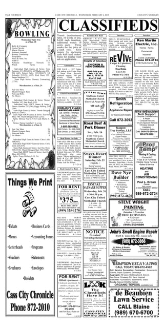 PAGE FOURTEEN                                         CASS CITY CHRONICLE - WEDNESDAY, FEBRUARY 6, 2013                                                                                 CASS CITY, MICHIGAN




        B OW L I N G                                   Transit (nonbusiness)
                                                       rates, 10 words or less,
                                                                                                     Facilities For Rent
                                                                                                FOR RENT - K of C Hall,
                                                                                                                                                         Services                               Services

                Wednesday Night Trio
                   as of Jan. 30
                                                       $4.00 each insertion;                    6106 Beechwood Drive.
                                                                                                Parties, dinners, meetings.
                                                                                                                                PAUL’S PUMP REPAIR -
                                                                                                                                Water pump and water tank                              Ken Martin
                                                       additional words 10
     Kelly & Company                            33     cents each.      Three                   Call Daryl Iwankovitsch, 872-
                                                                                                4667.                 4-1-2-tf
                                                                                                                                sales.    In-home service.
                                                                                                                                Credit cards accepted. Call                           Electric, Inc.
     Curtis Chrysler                            31     weeks for the price of                                                   673-4850 or 800-745-4851                                   Homes - Farms
                                                       2-cash rate.      Save                   VFW HALL, renovated 2012, anytime.                 8-9-25-tf
     Martin Electric                            29
                                                       money by enclosing                       weddings, parties, funeral din-                                                              Commercial
     Scheurer Hospital                        24.5
                                                                                                ners. 989-872-4933. 4-2-22-tf
     Rooney Contracting                         23     cash with mail orders.                                                                                                                  Industrial
     Prographix                                 20     Rates for display want                                  Notices                                                                   STATE LICENSED
     Nicol & Sons, Inc.                         16     ads on application.                                                                                                           Phone 872-4114
                                                                                                                                               Carpet & Upholstery
     JEBCO                                    11.5                                               Knights of Columbus
     Scheurer      Healthcare   Network         11                                                                                                                                     4180 Hurds Corner Rd.
                                                                                                                                                    Cleaning
     Walsh                Farms                 11               Automotive                          CHICKEN &                                                                                                8-8-10-tf
                                                                                                   FISH DINNERS
                                                                                                                                                   Don Dohn
                                                                                                                                                    Cass City
        Individual High Games & Series: Tom            FOR SALE – 1997 Dodge
     Summers 211-208 (611); Jeff Mathewson 234-        4x4 pickup with Fisher Easy                    4:00-7:00 p.m.                                                                 YOU KNOW YOUR wife
                                                                                                                                                Phone 872-3471
     206 (643): Robert Haley 193-242(617): Ed          V Snow Plow. Recently                           Feb. 1 & 15                                                                   likes and wants the Kirby.

                                                                                                                                                           8-3-28-tf
     Schmaltz 215-224, (652): Rick Doerr 222:          replaced engine, 360 gas                       Mar. 1, 15 & 29                                                                Why not get her something
     James Smithson 212.                               w/only      78,000     miles.                                                                                                 practical. My name is Daniel
                                                                                                       K of C Hall
        Team High Series: Rooney Contracting           Replaced heavy duty Jasper                6106 Beechwood Dr, Cass City                                                        Messing. Many used Kirby
     (1738).                                                                                                                                  SALT FREE iron conditioners            vacuums on sale now. Sold
                                                       transmission with only 27,000              Adults $8.00 Students $4.00
                                                       miles. Can be seen 2 ½ miles                       10 & under Free                     and water softeners, 24,000            with a 1-year warranty. Kirby
              Merchanettes as of Jan. 24               north of Cass City. Phone:                No chicken served during Lent.               grain, $750. In-home service           Co. of Bad Axe, located
                                                       989-872-4563 or 989-550-
                                                                                                                                  5-1-2-tf
                                                                                                                                              on all brands. Credit cards            across from the Franklin Inn
     Just One More                              19     2889.                1-1-23-3                                                          accepted. Call Paul’s Pump             on the east end of Bad Axe.
                                                                                                 IT’S PIE TIME!
     Thumb Octagon Barn                         17                                                                                            Repair, 673-4850 or 800-745-           Carry genuine Kirby factory

                                                                                                   Shabbona United
     Nuts and Bolts                             12        General Merchandise                                                                 4851 for free analysis.                parts. Call me to set up a pri-

                                                                                                   Methodist Church
     No Shows                                    8                                                                                                                 8-9-25-tf         vate deal on lay away. Quality,
                                                       FOR SALE – Seasoned dry
                                                                                                                                                  Smith                              reliability and performance.
                                                                                                  Cherry & Pecan Pies
        Individual High Games & Series: Denise         hardwood by face cord.                                                                                                        Don’t wait, call 989-269-
     Guinther 165; Joan Koch (419).                    Delivery available. 872-3327.
                                                                                                                                               Refrigeration                         7562, 989-551-7562 or 989-
                                                                                                             $10 each
        Individual High HDCP Games & Series:                                2-1-16-6                                                                                                 479-6543.             8-12-5-tf
     Denise Guinther 232 (596); Peggy Hellwig 219                                                                                                           and
     (598).                                             EHRLICH’S FLAGS
       Team High Game & Series: Thumb Octagon           AMERICAN MADE                                 To place an order call                  Appliance Repair
                                                                                                    872-2384 or 872-3530
     Barn 552 (1601).                                     US -STATE - WORLD
                                                                                                                                                                                     Mike deBeaubien
      Team High HDCP Games & Series: Just One              MILITARY - POW                          If no answer, leave a message.               All makes and models                  Tech Support
     More 780; Thumb Octagon Barn (2243).                                                                                        5-2-6-1                                              • Computer Troubleshooting
                                                            Aluminum Poles

                                                                                                 Roast Beef &
       Splits: Melissa Neal 2-7-10; Cyndi Martin 4-                                                                                                                                              & Repair
     5-7.                                                Commercial/Residential                                                               Call 872-3092                               • Computer Security



                                                                                                 Pork Dinner
      Strikes: Denise Guinther 3 in a row.               Sectional or One Piece                                                                                                       • Virus & Spyware Removal
                                                                                                                                                                         8-3-15-tf
               Merchanettes as of Jan. 31                                                                                                                                                   • Wireless Network
                                                           1-800-369-8882                                                                                                                       Installation
                                                                                                                                                    Kappen
                                                                                                      Sat., Feb. 16
     Just One More                              26      Bill Ehrlich, Sr. 665-2568                                                                                                         • Competitive Rates
     Thumb Octagon Barn                         24      Bill Ehrlich, Jr. 665-2503                                                             Tree Service, LLC                      Call: 989-670-5606 or

                                                                                                     4:30-7:00 p.m.
     Nuts and Bolts                             12                                                                                                       Cass City
                                                                                   2-4-16-tf
                                                                                                                                                 • Tree Trimming or Removals              989-872-5606
     No Shows                                    8
                                                                                                   Shabbona United
                                                                                                                                                        • Stump Grinding                                      8-1-16-tf


                                                                                                   Methodist Church
                                                           Real Estate For Sale                                                                   • Brush Mowing / Chipping
      Individual High Game & Series: Chris Little                                                                                                • Lot Clearing • Tree Moving
     168 (451).                                        FOR SALE OR Rent to Own                                                                       • Experienced Arborists
      Individual High HDCP Game & Series: Chris        – 2006 Lincoln Park mobile                 (Corner of Severance and Decker roads)                  • Fully Insured

                                                                                                  FREE WILL OFFERING
                                                                                                                                                   • Equipped Bucket Trucks
                                                                                                                                    5-2-6-2




     Little 224 (619).                                 home set up in Huntsville. 2-
      Team High Games & Series: Just One More          bedroom, 2 full baths, laundry                                                               Call (989) 673-5313
                                                                                                                                                     or (800) 322-5684
     569 (1518); Thumb Octagon Barn 530 (1542).        room, living, dining, kitchen
                                                                                                                                                  for a FREE ESTIMATE
      Team High HDCP Game & Series: Just One           & deck. Like new. $21,900 or                                                                                      8-6-25-tf
     More 809 (2238).                                  $450/month      plus     water
      Splits: Peggy Hellwig 3-10, 5-6.                 charge. Taking applications at                                                         ELECTRIC MOTOR            and

                                                                                                   Saturday, Feb. 23
                                                       Kelly & Co., call 989-872-                                                             power tool repair, 8 a.m. to 5                 • Central A/C

                                                                                                      ~ 6 p.m. ~
                                                       2248 or 872-8825, Monday-                                                              p.m. weekdays, 8 a.m. to noon              • Gas & Oil Furnaces
                                                       Friday. Ask for Bonnie.                                                                Saturday. John Blair, 1/8 mile           • Mobile Home Furnace
                                                                                                      Hors d’oeuvres
                                                                           3-11-21-tf                                                         west of M-53 on Sebewaing                    •Sales & Service
                                                                                                  Gourmet dinner to follow
                                                                                                                                              Road. Phone 269-7909.

                                                                                                 Cass City United
                                                           Real Estate For Rent                                                                                   8-12-13-tf                HEATING
                                                                                                 Methodist Church                                Dave Nye
                                                       1-BEDROOM upstairs apart-                                                                                                                  and

                                                                                                   For reservations, call                                                                 AIR
                                                       ment. One mile from town.
                                                                                                 Connie at (989) 872-2315.                        Builder                             CONDITIONING
                                                       All utilities, $450/month,
                                                       $400 security deposit. 989-                                                5-2-6-3
                                                       872-1837.        4-10-17-tf                                                                * New Construction
                                                                                                                                                                                        Paul L. Brown
                                                         FOR RENT
                                                                                                                                                       * Additions
                                                                                                                                                      * Remodeling                              Owner
                                                                                                                                                                                              State Licensed

                                                            Duplex home near
                                                                                                                                                     * Pole Buildings

                                                                                                 Wednesday, Feb. 20
                                                                                                                                                                                      24 HOUR EMERGENCY SERVICE

                                                           downtown Cass City
                                                                                                                                                        * Roofing
                                                                                                                                                                                               CALL



                                                             375
                                                                                                  4:30-6:30 p.m.
                                                                                                                                                         * Siding
                                                        Upper level, large one bedroom                                                                                                989-872-2734
                                                          $
                                                                                                                                                    * State Licensed *

                                                                                                 Cass City United
                                                        apartment with wood flooring                                                           (989) 872-4670
                                                                                                 Methodist Church
                                                                                                                                                           STEVE WRIGHT
                                                                                                                                                                                                               8-5-3-tf
                                                                                                                                                                         8-8-10-tf


                                                                               /mo.
                                                                                                        11 & older ~ $6

                                                                                                                                                             PAINTING
                                                          with matching security deposit
                                                           HEAT INCLUDED                                3-10 years ~ $3
                                                        For more information call,                      Under 3 ~ FREE
                                                         (989) 325-1270                                                          5-2-6-3                        30 Years Experience • Insured
                                                                                                                                                                 Interior / Exterior
                                                                                                                                                                FREE ESTIMATES
                                                                                 4-1-23-tf-nc   DEFORD DISCOUNT Foods
                                                                                                is selling out and will be re-
                                                                                                locating and opening under
                                                                                                                                                                         • Wallpaper
                                                                                                                                                                      • Drywall Repair
                                                       HILLSIDE              NORTH              new ownership. We still have
                                                                                                                                                                    • New Construction
                                                       Apartments is taking applica-            lots of stock & have on-going

                                                                                                                                                                    (989) 550-8608
                                                       tions at Kelly & Co. for 1 & 2           in-store sales. The new store
                                                       bedroom apartments. All utili-



                                                                                                   NOTICE
                                                                                                                                                                                                            8-12-26-tf
                                                                                                will be at 5580 Robinson Rd.,
                                                       ties included except electric.           Cass City.             5-2-6-2
                                                       Walking distance to hospital
                                                       & grocery. $350-$400/month.

                                                                                                     Greenleaf
                                                       Call 989-872-8825 or 872-
                                                                                                                                                       6426 E. Cass City Rd., Cass City

                                                                                                                                                                (989) 872-3866
                                                                                                 Township Residents
                                                       2248 Mon.-Fri.      4-11-14-tf


                                                                                                 The Greenleaf Township Board An-
                                                                                                 nual meeting will be held March
                                                       FOR RENT in Cass City – 2-
                                                       bedroom home, unattached                  23, 2013 at 1:00 p.m. at the Green-
                                                                                                 leaf Township Hall.
                                                                                                                                                                                          REASONABLE RATES!
                                                       single car garage. $450/month
                                                                                                                                                  All Makes & Models
                                                                                                 Greenleaf Township Board of                                                               Lawnmowers • Riders
                                                       plus $450 deposit. 989-872-
                                                                                                 Trustees will meet at 8 p.m.:
                                                                                                                                                 30 Years of Experience                    Trimmers • Rototillers
                                                                                                                                                  All Work Guaranteed
                                                       3917.                4-1-23-tf
                                                                                                                                                                                         Chainsaws • Snowthrowers
                                                                                                            March 21                              Pick-up and                                    Mon.-Fri. 8-5 p.m.
                                                                                                             May 16
                                                       FOR RENT – Cass City Mini
                                                                                                                                               delivery available                                   Sat. 9-4 p.m.
                                                                                                              July 18
                                                       Storage. Call 989-872-3917.
                                                                                                           September 19
                                                                           4-1-23-tf
                                                                                                           November 21
                                                                                                 Greenleaf Township Planning Com-
                                                       3-BEDROOM, 1 bath home 8

                                                                                                                                                       CALL TODAY: 989-872-4502
                                                                                                 mission will meet on these same
                                                       miles southeast of Cass City.
                                                       Kitchen appliances & garage.              dates at 7 p.m.
                                                                                                        Lori Mazure, Clerk                     Full Service Excavation Contractor: Basements,
                                                       $600/month. 989-980-4666.
                                                                                                    Greenleaf Township Hall                    Crawls, Septic Systems, Driveways
                                                                           4-1-30-3


                                                         FOR RENT
                                                                                                       (1 1/2 miles north on
                                                                                                   Cass City Rd. to Gilbert Rd.)               Aggregate: All types: Bedding Sand, Gravel,
                                                                                                                           5-2-6-1             Pea Stone, Driveway Fill, Sand, Asphalt
                                                         Hillside Apartments -                                                                 Concrete: Foundations, Basements, Slabs
                                                        1 bedroom apartment, No                                                                Ponds: Natural Wildllife Habitat
                                                                                                                                                     ORGANIC TOPSOIL available now
                                                                                                                                                                                                                8-3-28-tf




                                                                                                                                                    de Beaubien
                                                           smokers, no pets. All
                                                         utilities paid except gas.
                                                        Ideal for a single person.



                                                                                                                                                    Lawn Service
                                                                      or
                                                          2-bedroom apartment.
                                                              All utilities paid



                                                                                                                                                       CALL Blaine
                                                               except electric.
                                                                     Call



                                                                                                                                                     (989) 670-6700
                                                        872-4587, 872-3315 or
                                                                 872-2696
                                                          ask for Bud, Russ or
                                                                    Opal.
                                                                                 4-9-12-tf                                                                                                              8-12-19-tf
 