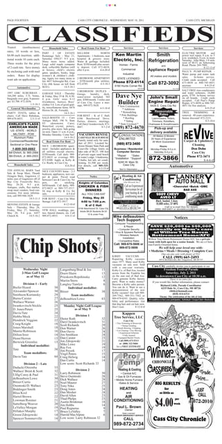 CMYK




PAGE FOURTEEN                                                          CASS CITY CHRONICLE - WEDNESDAY, MAY 18, 2011                                                                                                         CASS CITY, MICHIGAN




Transit       (nonbusiness)              Household Sales                  Real Estate For Rent                              Services                                                      Services                                    Services
rates, 10 words or less,
                                  PART 2 OF ESTATE                     HILLSIDE            NORTH                                                                                                                        ELECTRIC MOTOR            and
$4.00 each insertion; addi-       Rummage Sale - May 21,               Apartments - 1-bedroom, near        Ken Martin                                                            Smith                                  power tool repair, 8 a.m. to 5
                                  Saturday ONLY! 9-5 p.m.              hospital & grocery store.                                                                                                                        p.m. weekdays, 8 a.m. to noon
tional words 10 cents each.
                                  Many more items added.               Water & garbage included.          Electric, Inc.                                                      Refrigeration                             Saturday. John Blair, 1/8 mile
Three weeks for the price                                                                                                                                                                                               west of M-53 on Sebewaing
                                  Large solid maple computer           Rent: $350/month plus securi-              Homes - Farms                                                                                         Road. Phone 269-7909.
                                                                                                                                                                                              and
of 2-cash rate. Save money        desk, collectible Barbies (still     ty deposit. Call 872-4654,                                                                                                                                           8-12-13-tf
by enclosing cash with mail
                                  in boxes), child’s electric          after 6 p.m.        4-4-20-tf                  Commercial                                              Appliance Repair                          PAUL’S PUMP REPAIR -
                                  gator, speakers, books, large                                                           Industrial
orders. Rates for display                                                                                                                                                                                               Water pump and water tank
                                  women’s & children’s cloth-                                                                                                                   All makes and models
                                                                       2-BEDROOM APARTMENT                                                                                                                              sales.    In-home service.
want ads on application.          ing. Again, too many items to                                                STATE LICENSED
                                                                       - $350/month plus utilities.                                                                                                                     Credit cards accepted. Call
                                  list. 4657 Schwegler Rd., Cass                                          Phone 872-4114
                                  City (4th house on left from         872-4785.         4-5-18-3
                                                                                                           4180 Hurds Corner Rd.
                                                                                                                                                                              Call 872-3092                             673-4850 or 800-745-4851
                                                                                                                                                                                                                        anytime.             8-9-25-tf
         Automotive               M-81).              14-5-18-1
                                                                                                                                                              8-8-10-tf                                     8-3-15-tf
                                                                       2-BEDROOM DUPLEX -                                                                                                                               SALT FREE iron conditioners
1997 GMC SUBURBAN -                GARAGE SALE - Thursday              Garage,     laundry,    deck,                                                                                                                    and water softeners, 24,000
164,200 miles, 5.7L Vortec,
burgundy over gray, 8-passen-
                                   & Friday, May 19 & 20, 8:30-
                                   4 p.m. Girls’ sizes 8-12
                                                                       water/sewer included. NO
                                                                       pets. $500/month. 3 miles east
                                                                                                            Dave Nye                                                          John’s Small
                                                                                                                                                                                                                        grain, $750. In-home service
                                                                                                                                                                                                                        on all brands. Credit cards
                                                                                                                                                                                                                        accepted. Call Paul’s Pump
ger. $3,700. 872-2656.
                     1-5-18-3
                                   (Gymboree, Justice), Boys’
                                   clothes 5-6. Lots of good qual-
                                                                       of Cass City. Leave a mes-
                                                                       sage, 989-872-5628.
                                                                                                             Builder
                                                                                                             * New Construction
                                                                                                                                                                              Engine Repair
                                                                                                                                                                                6426 E. Cass City Rd.
                                                                                                                                                                                                                        Repair, 673-4850 or 800-745-
                                                                                                                                                                                                                        4851 for free analysis.
   General Merchandise             ity, miscellaneous items. 6876                           4-5-18-tf                                                                                                                                        8-9-25-tf
                                   Herron Dr. (K. Fernald).                                                         * Additions
PARTY TENTS, tables &                                    14-5-18-1                                                 * Remodeling                                                      Reasonable                         TREE       TRIMMING         &
chairs. Call Dave Rabideau,                                            FOR RENT - K of C Hall,                    * Pole Buildings                                                     Rates                            removal - 40 years experience.
989-670-4433.         2-5-11-tf SALE-BOOTH 15 - Caro                   6106 Beechwood Drive.                         * Roofing                                                  Lawnmowers, Riders,                     Senior discount! 872-2231.
                                   Antique Mall, 196 N. State          Parties, dinners, meetings.                    * Siding                                                  Trimmers, Rototillers,                                       8-5-18-6
 EHRLICH’S FLAGS ST.                       (downtown        Caro).     Call Daryl Iwankovitsch, 872-             * State Licensed *                                           Chainsaws & Snowthrowers
                                   Waterford crystal, pottery,
  AMERICAN MADE
                                   jewelry, plus more. Sale going
                                                                       4667.                4-1-2-tf      (989) 872-4670                                          8-8-10-tf
                                                                                                                                                                                  Pick-up and
   US -STATE - WORLD               on now. Open 11 a.m.-6 p.m.,                                                                                                                delivery available
       MILITARY - POW              Monday-Saturday. Come See!
                                                         14-5-18-2
                                                                        VACATION RENTAL                          C ONSULTATIONS                                                   All Makes & Models
       Aluminum Poles                                                   CASEVILLE BEACH HOUSE
                                                                       Family rental only for sum-               U NLIMITED                                                      29 Years of Experience
  Commercial/Residential                Real Estate For Rent                                                                                                                      All Work Guaranteed                     Carpet & Upholstery
                                                                       mer of 2011. Located be-
  Sectional or One Piece                                               tween Sleeper State Park and                                                                                                                            Cleaning
                                   NICE 1-BEDROOM apart-                                                                                                                               Hours:
     1-800-369-8882                ment - Includes appliances &        Caseville village limits on        Business / Residential                                                Monday-Friday 8-5 p.m.                        Don Dohn
 Bill Ehrlich, Sr. 665-2568 all utilities except electric.             lake side of M-25. 100 feet          Computer Service                                                      Saturday 9-4 p.m.                            Cass City
                                   $350/month. Call daily 989-         of private sugar sand beach          *Repair      *Sales
  Bill Ehrlich, Jr. 665-2503                                                                                                                                                                                               Phone 872-3471
                         2-4-16-tf
                                   872-8825 or evenings 989-
                                   872-8300. Apply at Kelly &
                                                                       to water’s edge. 3-bedrooms,
                                                                       3 baths, hot tub, air condi-
                                                                                                          *Installation *Support                                              872-3866                      8-4-6-tf                   8-4-6-tf
                                   Co. Realty in Cass City.            tioning. $1,500 per week.             6240 W. Main St.
       Household Sales                                    4-4-20-tf    For details, call 989-325-                 Cass City
                                                                       1270.               4-2-23-tf
                                                                                                                                                                                                       Automotive
5TH ANNUAL BARN Yard                                                                                              Next to Videomation 8-7-21-tf
                                  NICE COUNTRY home - 2-3
Sale & Swap Meet, Thumb

                                                                                                          Joe’s Conditioning
                                  bedroom, appliances, new car-
Octagon Barn, Gagetown (2         pet & paint. Paved road                          Notice                      Heating & Air
miles east of Gagetown off of     between Caro & Cass City. No
Bay City Forestville Rd.),        pets,     no       smoking.           Knights of Columbus                                 (Joe Howard, Inc.)
May 26-28, 9-5 p.m.               $450/month. Call daily, 989-
Antiques, crafts, flea market,                                          CHICKEN & FISH                                        Call an Experienced                                                           •Chevrolet •Buick •GMC
                                  872-8825 or 989-737-3517.                                                                    Serviceman for all
swap meet vendors, food con-      Or stop at Kelly & Co. for               DINNERS                                                                                               DON OUVRY                         BAD AXE
cessions. For more informa-       info.                 4-5-4-tf          ALL YOU CAN EAT                                      your heating & air                                      2009 CHEVY
tion, call 989-948-3429.                                                                                                      conditioning needs
                     14-5-11-3
                           FOR RENT - Cass City Mini                       Friday, May 20                   Joe Howard
                                                                                                                                                                                         AVEO LT
                           Storage. Call 872-3917.                        4:00 to 7:00 p.m.                      Fast, Friendly, Honest &
                                                                                                                  Dependable Service!
                                                                                                                                                                                      Black, loaded, 5 door,
MOVING ESTATE & Garage                        4-12-10-tf                     K of C Hall
                                                                                                                                                                                      18,000 miles, 37 MPG
                                                                                                                 Call Joe for details at
Sale - Thursday, May 26,                                                                                                                                                                     Call or e-mail Don for details
                                                                        6106 Beechwood Dr, Cass City         989-635-3251 or 989-550-7328
Friday, May 27, Saturday, VFW HALL weddings, par-                                                                Licensed & Insured with 35 Years of Experience                      (989) 269-6401 or donaldouvry@hotmail.com
                                                                                                                                                                   8-3-9-tf
                                                                         Adults $8.00 Students $4.00
May 28, 9-4 p.m. 6457 ties, funeral dinners, etc. Call                           10 & under Free
Church St.       14-5-18-2 989-872-4933.       4-8-11-tf                                                  Mike deBeaubien
                                                                                              5-4-20-5                                                                                                        Notices
                                                                                                           Tech Support
                                                                                                          • Computer Troubleshooting
                                                                                                                     & Repair                                                 SAVE $20,000 to $40,000
                                                                                                              • Computer Security                                             annually on Mom’s care
                                                                                                          • Virus & Spyware Removal                                            at Willow Tree Haven
                                                                                                                • Wireless Network                                             Retirement Home/AFC
                                                                                                                    Installation                                              Willow Tree Haven Retirement Home/AFC has a private



            Chip Shots
                                                                                                               • Competitive Rates                                            room with bath open for a senior female. We are a Chris-
                                                                                                          Call: 989-670-5606 or                                               tian/Family-Oriented home.
                                                                                                              989-872-5606                                                           We will help your loved one with:
                                                                                                                                                                  8-1-16-tf   • Medicine • Meals • Dressing • Complete Care
                                                                                                                                                                                              One-on-one care with plenty of TLC
                                                                                                         KIRBY        VACUUMS          -                                                       CALL (989) 665-2493
                                                                                                         Repairing Kirby vacuums                                                           6974 McEldowney Rd., Gagetown, MI 48735
                                                                                                         since 1977. Many used Kirby
                                                                                                         vacuums on sale now. Sold
                                                                                                         with a one-year warranty.                                                Cass City cordially invites you to participate in our
               Wednesday Night                      Langenburg/Brad & Joe                    13          Kirby Co. of Bad Axe, located                                                    Freedom Festival Parade
              2-Man Golf League                     Doerr/Haire                              13          across from the Franklin Inn                                                       Saturday, July 2, 2011
                 as of May 11                       Prieskorn/Repshinska                     12          on the east end of Bad Axe.                                                In downtown Cass City at 10:30 a.m.
                                                                                                         Carry genuine Kirby factory                                                              There is no entry fee.
                                                    Martin/Stern                              8          parts. Want to make money?                                               If you would like further information, please contact:
             Division 1 - Early                     Langley/Tamlyn                            6          Become a Kirby sales person.                                                    Richard Little, Parade Coordinator
     Biefer/Hoard                             30          Individual medallist:                          You can do it. Want to see a                                                     6215 Dale St., Cass City, MI 48726
     Alexander/Spencer                        30                                                         demonstration of the new                                                                 rlittle@hotmail.com
                                                    Bitzer                                   38
                                                                                                                                                                                                                                                              5-5-18-1




                                                                                                         Kirby vacuum? Just call 989-                                                                 (810) 414-6314
     Smithson/Kurtansky                       29            Team medallists:                             269-7562, 989-551-7562 or                                                         Theme: The celebration of the 4th of July
     Burns/Caister                            27    deBeaubien/Lowe                          83          989-479-6543. Quality, relia-                                        We would love to have your participation. Individuals • Groups/Clubs • Businesses
     Wallace/Warner                           26                                                         bility and performance. Get
                                                                                                         that dog hair and cat hair now.
     Iwankovitsch/Stickle                     25       Monday Night Golf League                          Don’t wait.           8-12-8-tf
     D. Jones/Peters                          25             as of May 9
     Davis/Tate                               24                                                               Kappen
     Hobbs/Meck                               22                      Division 1
                                                 Dieter Roth                                 32           Tree Service, LLC
     Hendrick/Veggian                         22                                                                            Cass City
                                                 Daryl Iwankovitsch                          31             • Tree Trimming or Removals
     Craig/Knight                             18 Scott Richards                              29                    • Stump Grinding
     Jones/Marshall                           18 Don Warner                                  26              • Brush Mowing / Chipping
     Mastie/Robinson                          16                                                            • Lot Clearing • Tree Moving
                                                 Don Ouvry                                   24                 • Experienced Arborists
     Dillon/Irrer                             14 Jim Smithson                                24                      • Fully Insured
     Henn/Herron                              13 Dan Caister                                 23               • Equipped Bucket Trucks
                                                 Jon Zdrojewski                              21                Call (989) 673-5313
     Berwick/Greenlee                         13                                                                or (800) 322-5684
           Individual medallist:                 Mike Lowe                                   19
                                                                                                             for a FREE ESTIMATE
                                                 Ray Fox                                     19                                                                   8-6-25-tf
     Tate                                     38 Jim Peyerk                                  17
             Team medallists:                    Virgil Peters                               15
     Davis/Tate                               84 Craig Helwig                                14
                                                 Dan Curtis                                  14
             Division 2 - Late                   Low score: Scott Richards 33
     Dadacki/Otremba                          33
     Wallace/ Brent & Scott                   32              Division 2
                                                 Larry Robinson                              30                  • Central A/C
     Ulfig/Corey & Paul                       31 Steve Osentoski                             28              • Gas & Oil Furnaces
     deBeaubien/Lowe                          30 Dick Wallace                                28            • Mobile Home Furnace
     Bitzer/Curtis                            23 Noel Maurer                                 27                •Sales & Service
     Osentoski/D. Wallace                     23 Tony Nika                                   25
     Biddinger/Smith                          23 Doug Jones                                  24                    HEATING
     Bliss/Krol                               22 Dan Mosher                                  24                                   and
     Hartel/Brown                             22 David Allen                                 23               AIR
                                              21 Thad Phelps                                 23
     Lowman/Roemer
     Sattelberg/Weaver
     LeValley/Morgan
     Hillaker/Murphy
                                                 Austin Brinkman
                                              20 Jim Hobbs
                                              19 Paul Regnerus
                                              17 Bruce LeValley
                                                                                             18
                                                                                             14
                                                                                              9
                                                                                                          CONDITIONING
                                                                                                             Paul L. Brown
                                                                                                                              Owner
                                                                                                                                                                                      $4.00
                                                                                              7                   State Licensed
     Green/Zdrojewski                         14 Harold MacAlpine                             6           24 HOUR EMERGENCY SERVICE
     Spencer/Sommerville                      14 Low score: Larry Robinson 32                                               CALL
                                                                                                          989-872-2734
                                                                                                                                                              8-5-3-TF
 