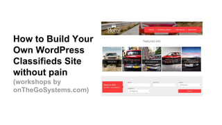 How to Build Your
Own WordPress
Classifieds Site
without pain
(workshops by
onTheGoSystems.com)
 
