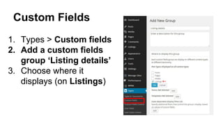Custom Fields
1. Types > Custom fields
2. Add a custom fields
group ‘Listing details’
3. Choose where it
displays (on Listings)
 