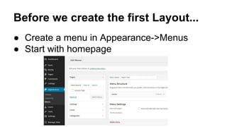 Before we create the first Layout...
● Create a menu in Appearance->Menus
● Start with homepage
 