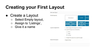 Creating your First Layout
● Create a Layout
○ Select Empty layout,
○ Assign to ‘Listings’,
○ Give it a name
 