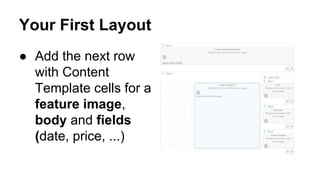 Your First Layout
● Add the next row
with Content
Template cells for a
feature image,
body and fields
(date, price, ...)
 