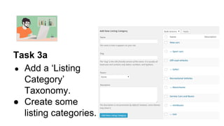 Task 3a
● Add a ‘Listing
Category’
Taxonomy.
● Create some
listing categories.
 