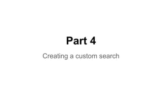 Part 4
Creating a custom search
 