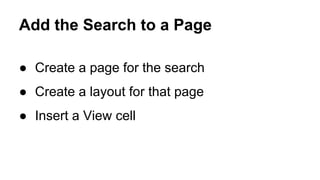 Add the Search to a Page
● Create a page for the search
● Create a layout for that page
● Insert a View cell
 