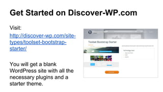 Get Started on Discover-WP.com
Visit:
http://discover-wp.com/site-
types/toolset-bootstrap-
starter/
You will get a blank
WordPress site with all the
necessary plugins and a
starter theme.
 